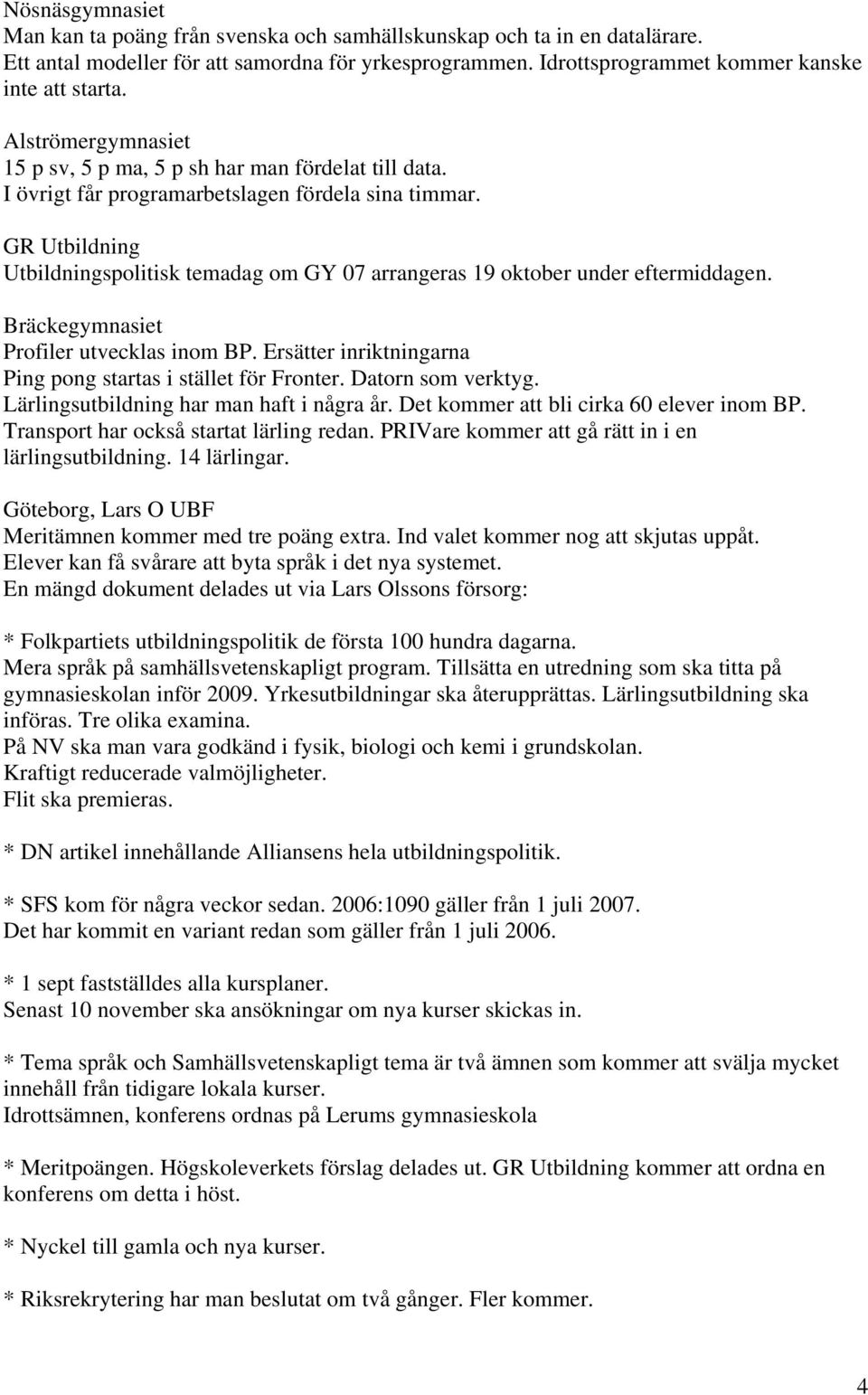 GR Utbildning Utbildningspolitisk temadag om GY 07 arrangeras 19 oktober under eftermiddagen. Bräckegymnasiet Profiler utvecklas inom BP.