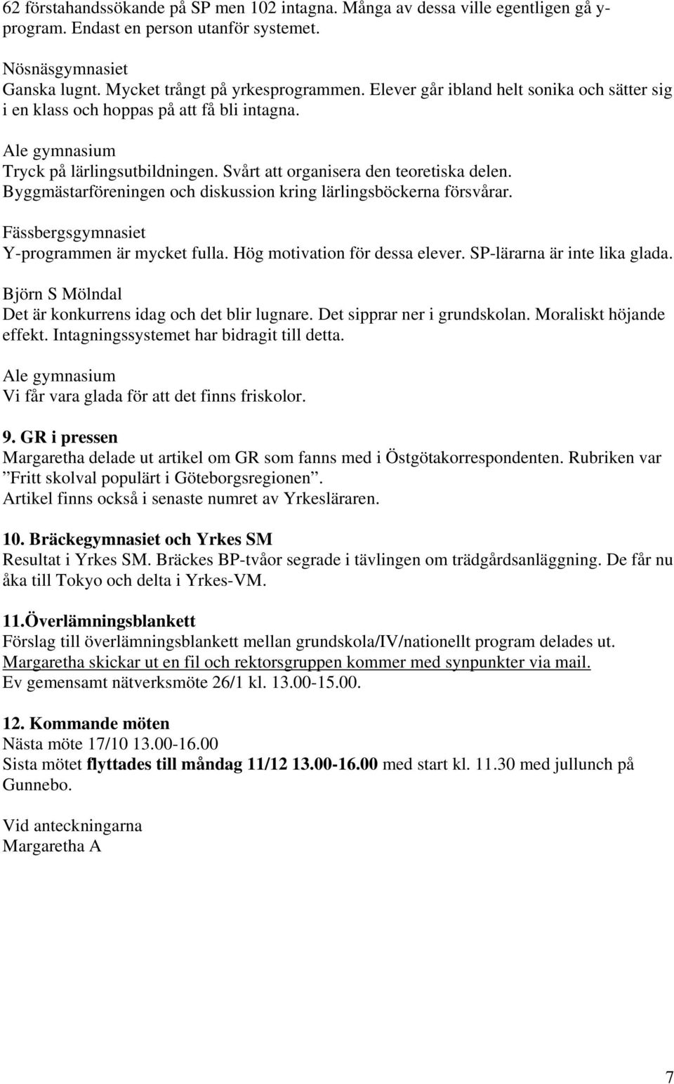 Byggmästarföreningen och diskussion kring lärlingsböckerna försvårar. Fässbergsgymnasiet Y-programmen är mycket fulla. Hög motivation för dessa elever. SP-lärarna är inte lika glada.