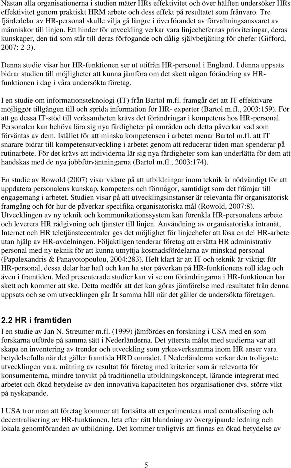 Ett hinder för utveckling verkar vara linjechefernas prioriteringar, deras kunskaper, den tid som står till deras förfogande och dålig självbetjäning för chefer (Gifford, 2007: 2-3).