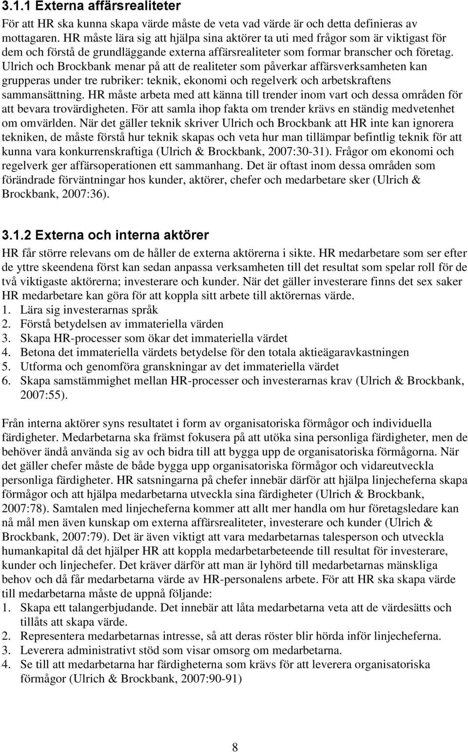 Ulrich och Brockbank menar på att de realiteter som påverkar affärsverksamheten kan grupperas under tre rubriker: teknik, ekonomi och regelverk och arbetskraftens sammansättning.