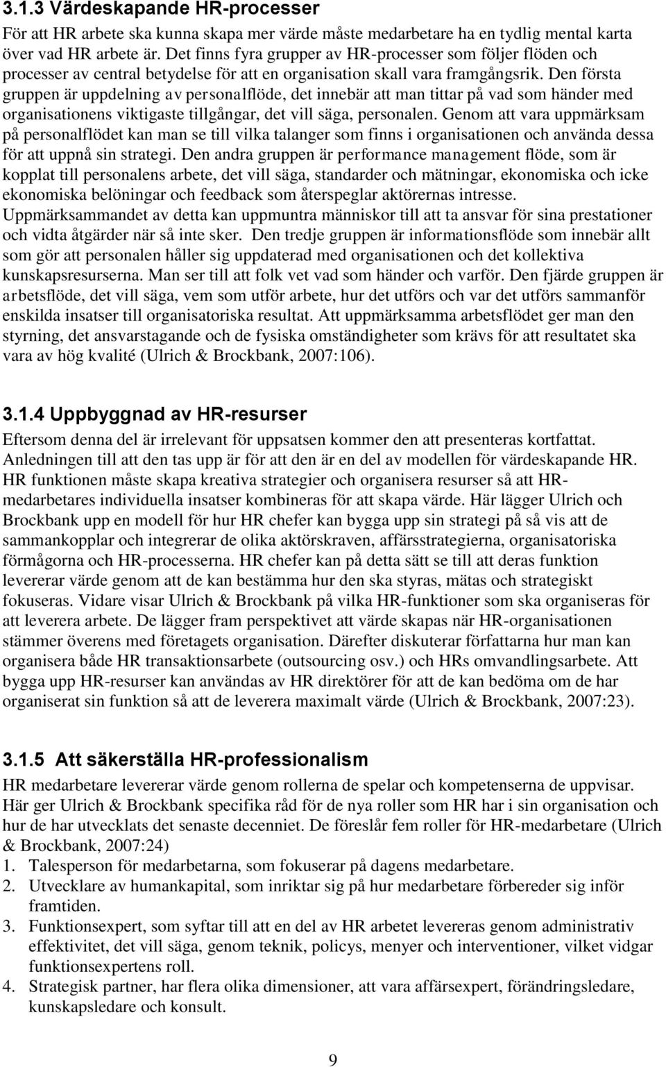 Den första gruppen är uppdelning av personalflöde, det innebär att man tittar på vad som händer med organisationens viktigaste tillgångar, det vill säga, personalen.