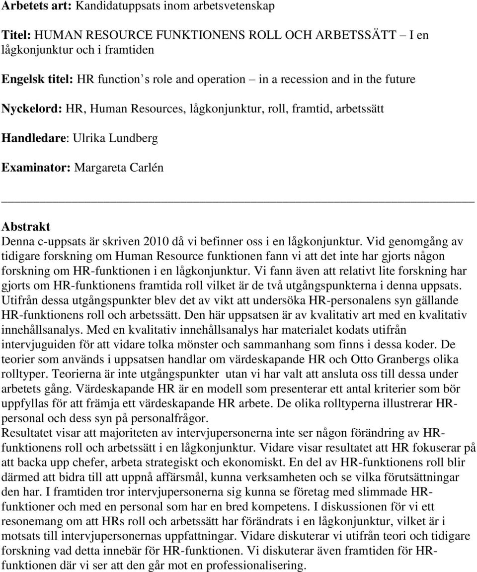 då vi befinner oss i en lågkonjunktur. Vid genomgång av tidigare forskning om Human Resource funktionen fann vi att det inte har gjorts någon forskning om HR-funktionen i en lågkonjunktur.