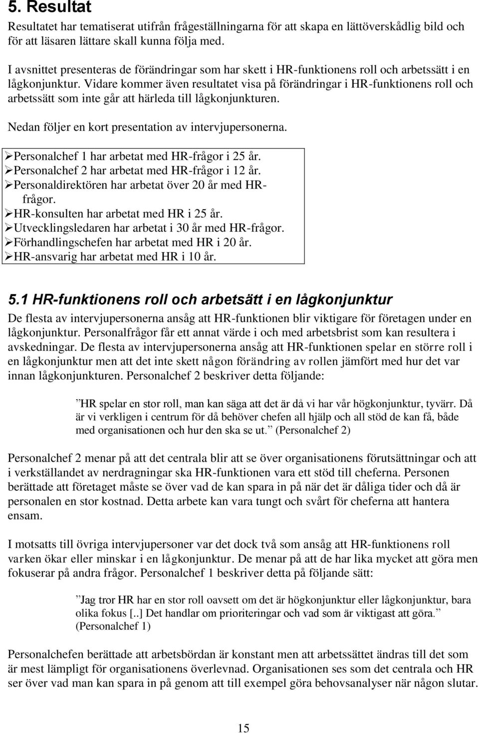 Vidare kommer även resultatet visa på förändringar i HR-funktionens roll och arbetssätt som inte går att härleda till lågkonjunkturen. Nedan följer en kort presentation av intervjupersonerna.