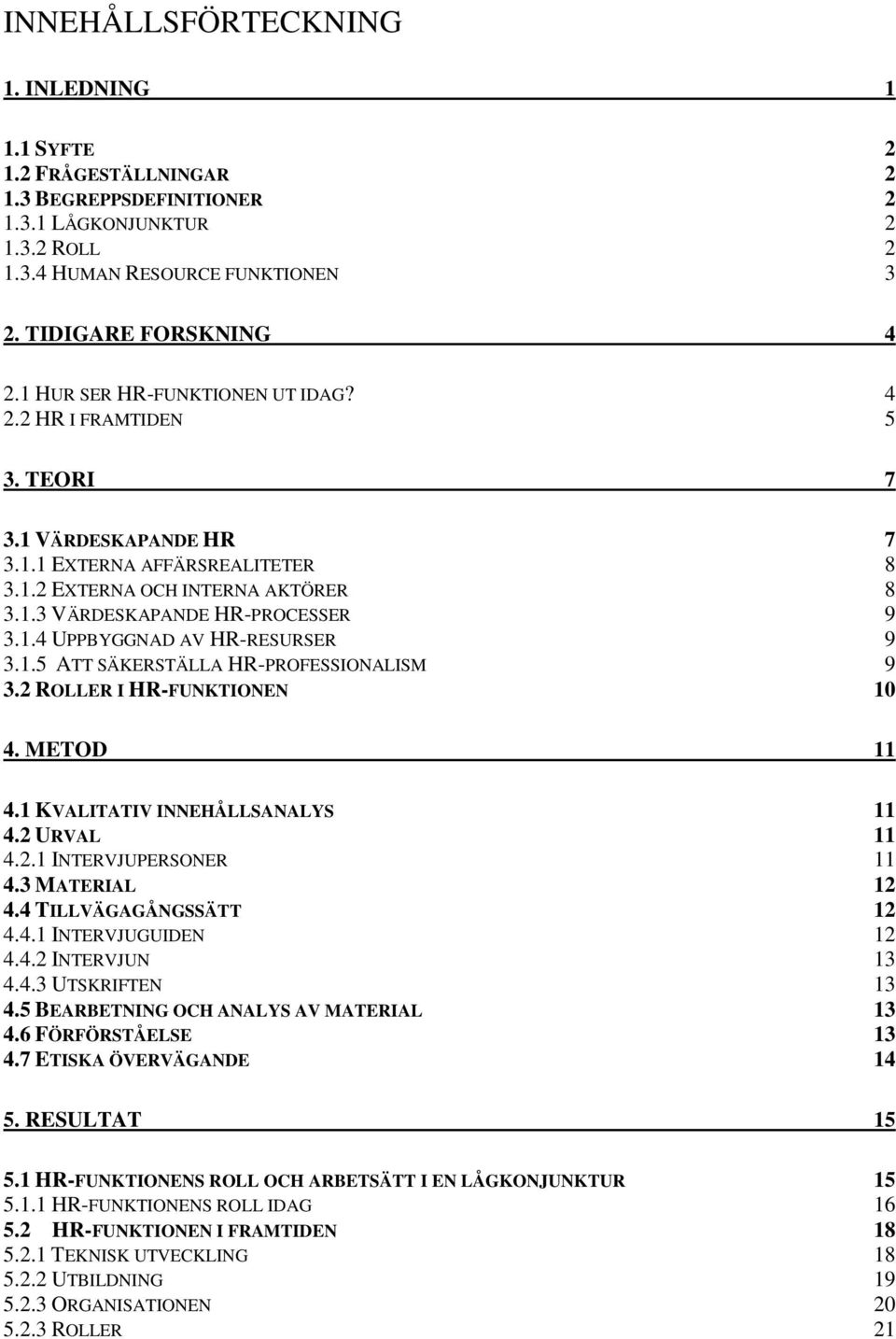 1.5 ATT SÄKERSTÄLLA HR-PROFESSIONALISM 9 3.2 ROLLER I HR-FUNKTIONEN 10 4. METOD 11 4.1 KVALITATIV INNEHÅLLSANALYS 11 4.2 URVAL 11 4.2.1 INTERVJUPERSONER 11 4.3 MATERIAL 12 4.4 TILLVÄGAGÅNGSSÄTT 12 4.