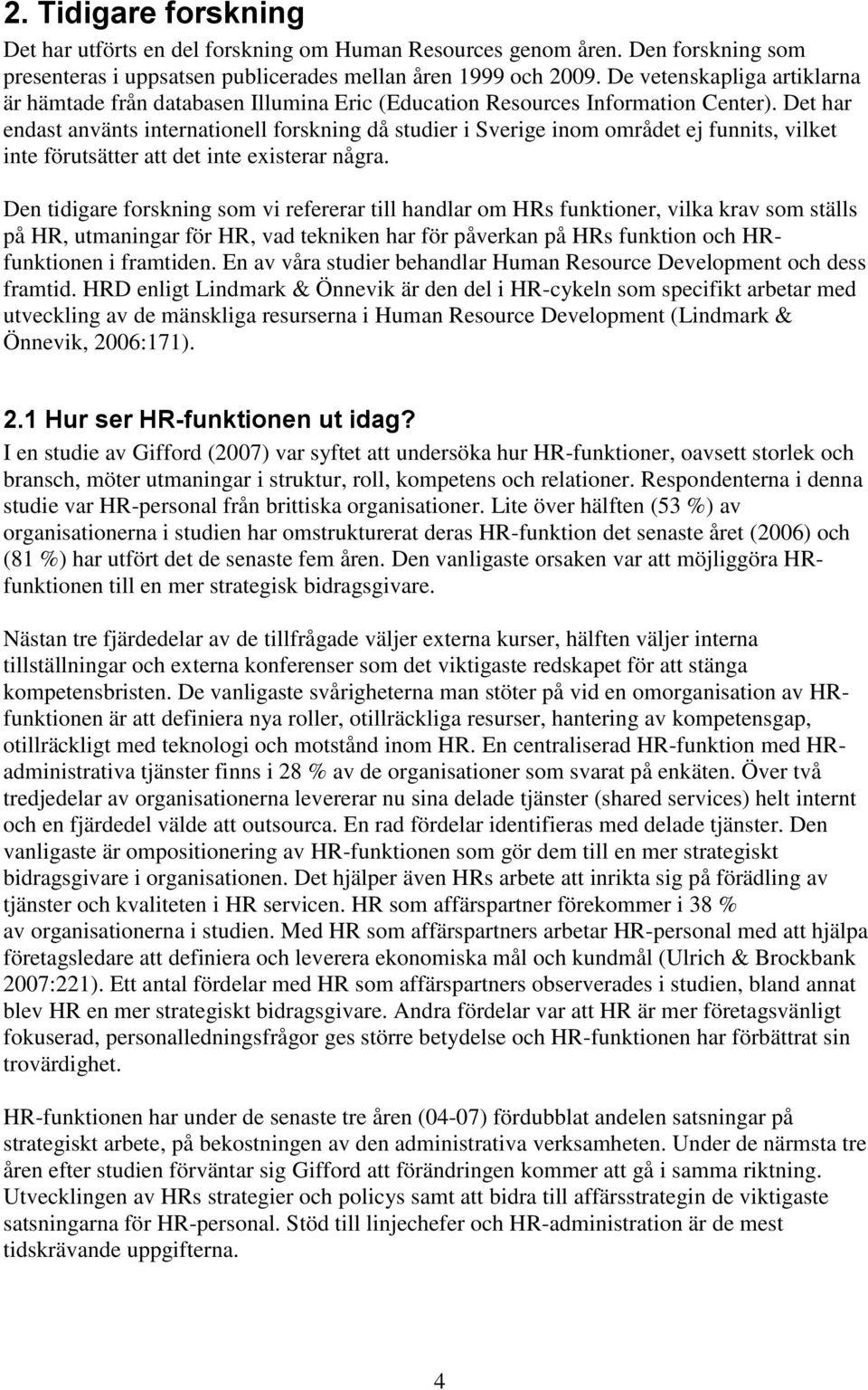 Det har endast använts internationell forskning då studier i Sverige inom området ej funnits, vilket inte förutsätter att det inte existerar några.