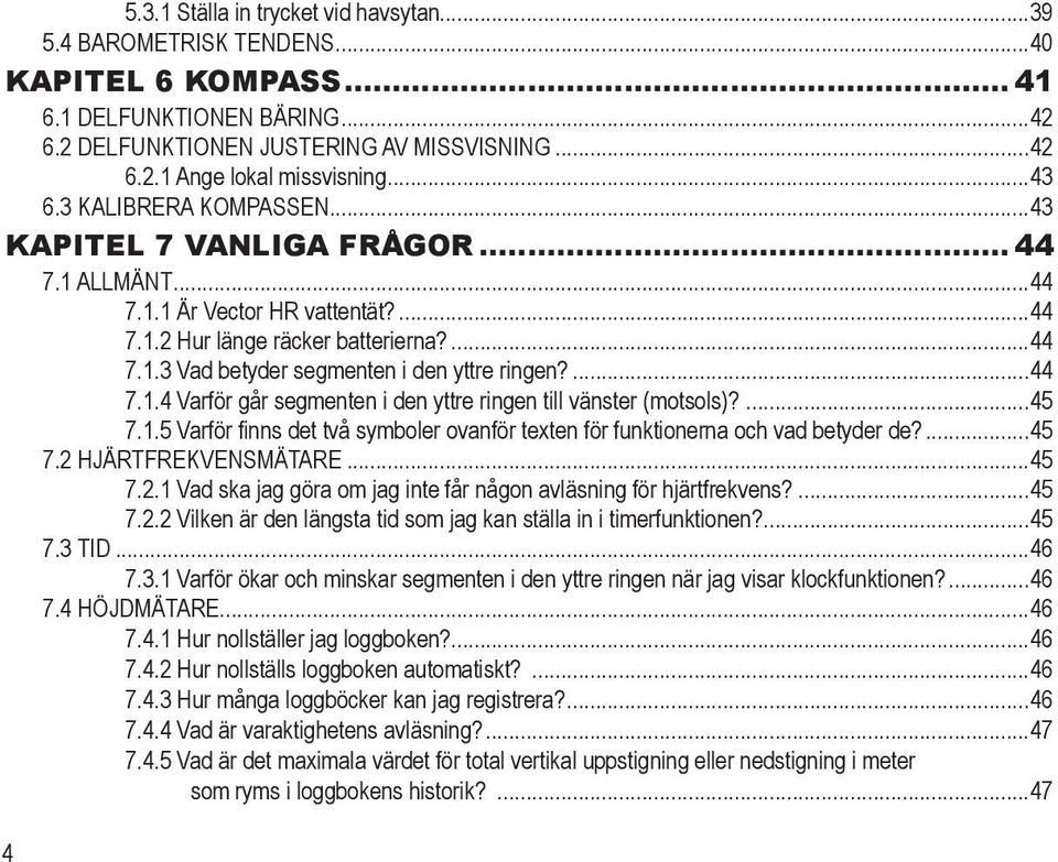 ...44 7.1.4 Varför går segmenten i den yttre ringen till vänster (motsols)?...45 7.1.5 Varför finns det två symboler ovanför texten för funktionerna och vad betyder de?...45 7.2 HjärtfrekvensMätare.