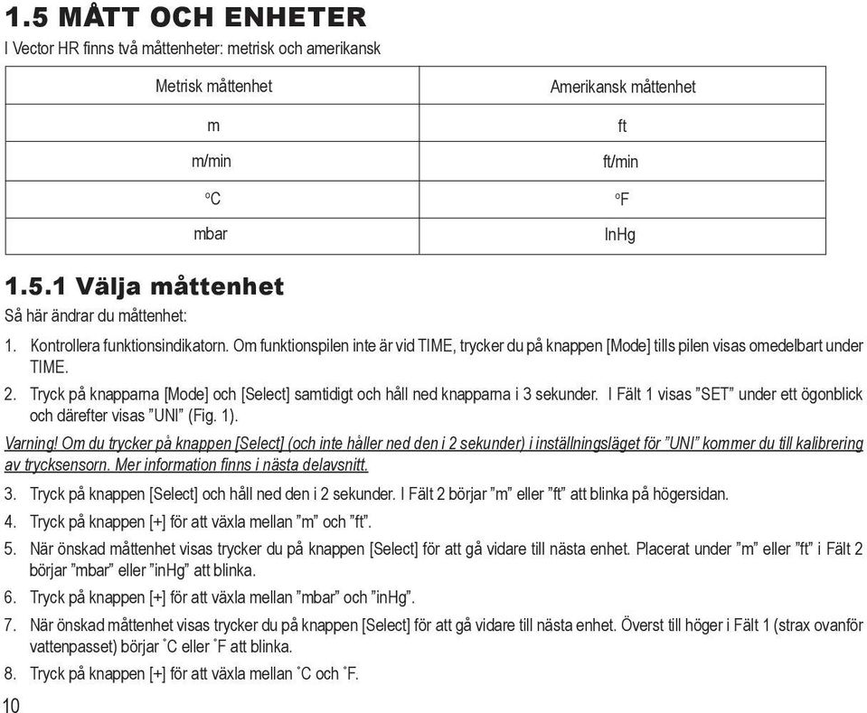 Tryck på knapparna [Mode] och [Select] samtidigt och håll ned knapparna i 3 sekunder. I Fält 1 visas SET under ett ögonblick och därefter visas UNI (Fig. 1). Varning!