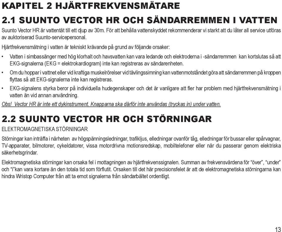 Hjärtfrekvensmätning i vatten är tekniskt krävande på grund av följande orsaker: Vatten i simbassänger med hög klorhalt och havsvatten kan vara ledande och elektroderna i -sändarremmen kan kortslutas