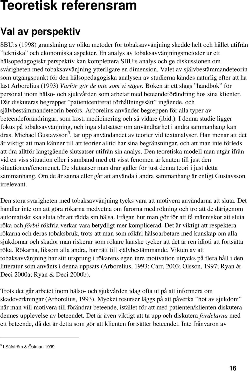 Valet av självbestämmandeteorin som utgångspunkt för den hälsopedagogiska analysen av studierna kändes naturlig efter att ha läst Arborelius (1993) Varför gör de inte som vi säger.