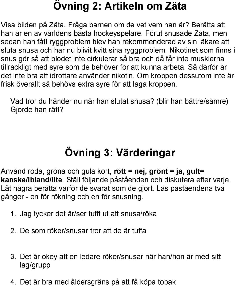 Nikotinet som finns i snus gör så att blodet inte cirkulerar så bra och då får inte musklerna tillräckligt med syre som de behöver för att kunna arbeta.