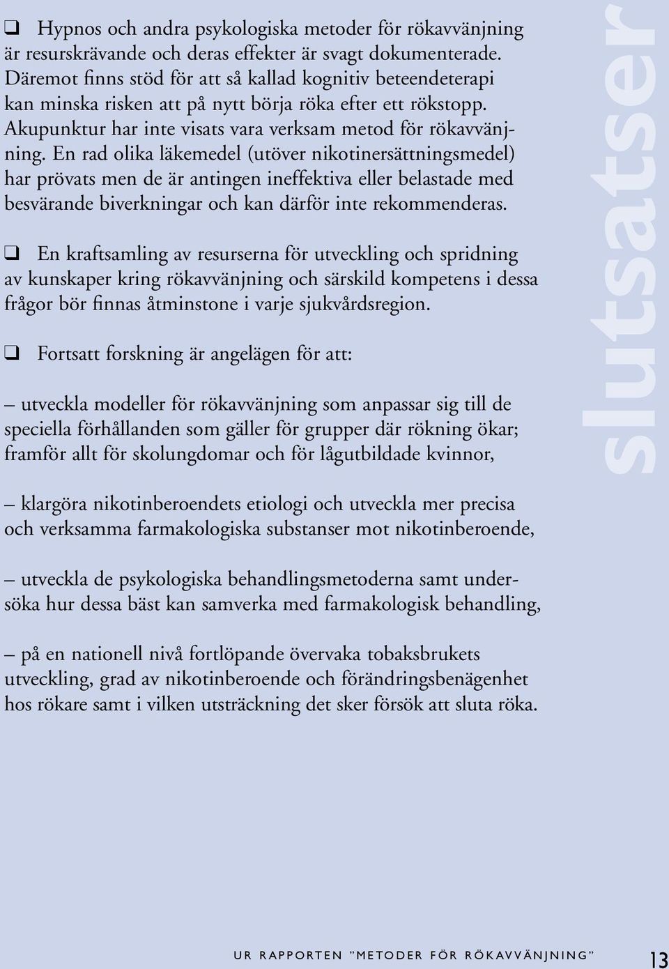 En rad olika läkemedel (utöver nikotinersättningsmedel) har prövats men de är antingen ineffektiva eller belastade med besvärande biverkningar och kan därför inte rekommenderas.