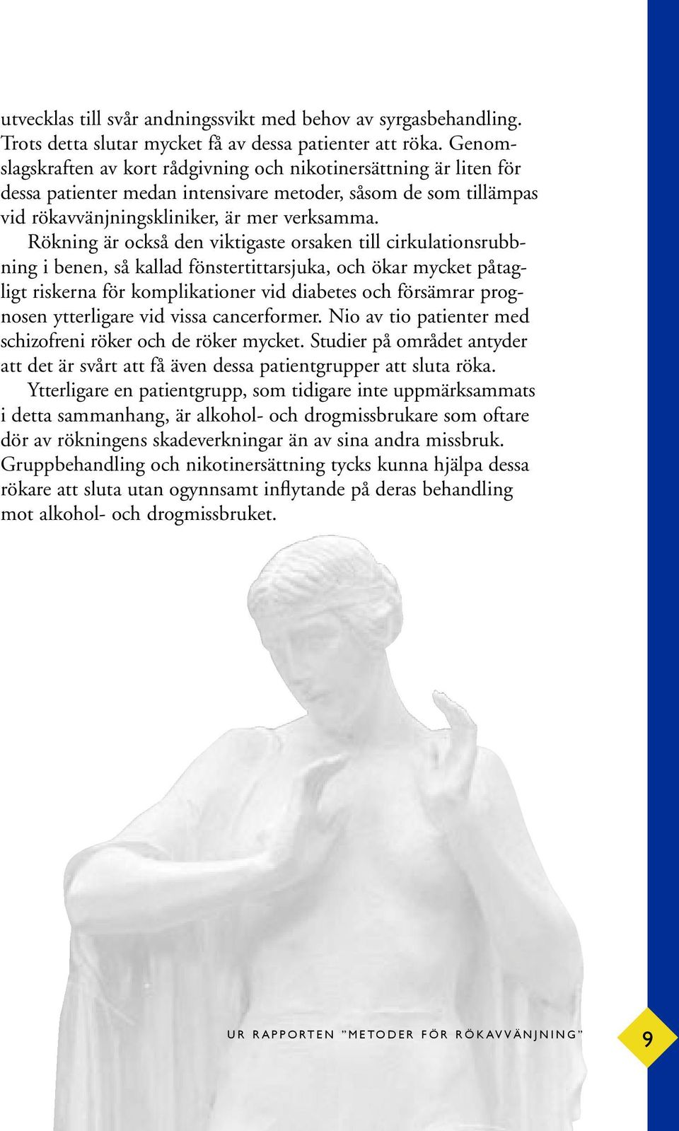 Rökning är också den viktigaste orsaken till cirkulationsrubbning i benen, så kallad fönstertittarsjuka, och ökar mycket påtagligt riskerna för komplikationer vid diabetes och försämrar prognosen