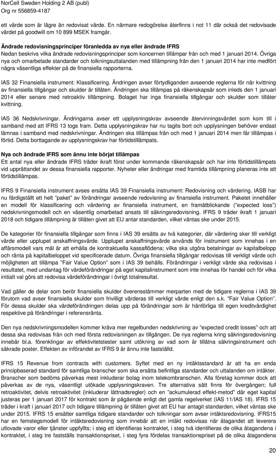 Övriga nya och omarbetade standarder och tolkningsuttalanden med tillämpning från den 1 januari 2014 har inte medfört några väsentliga effekter på de finansiella rapporterna.