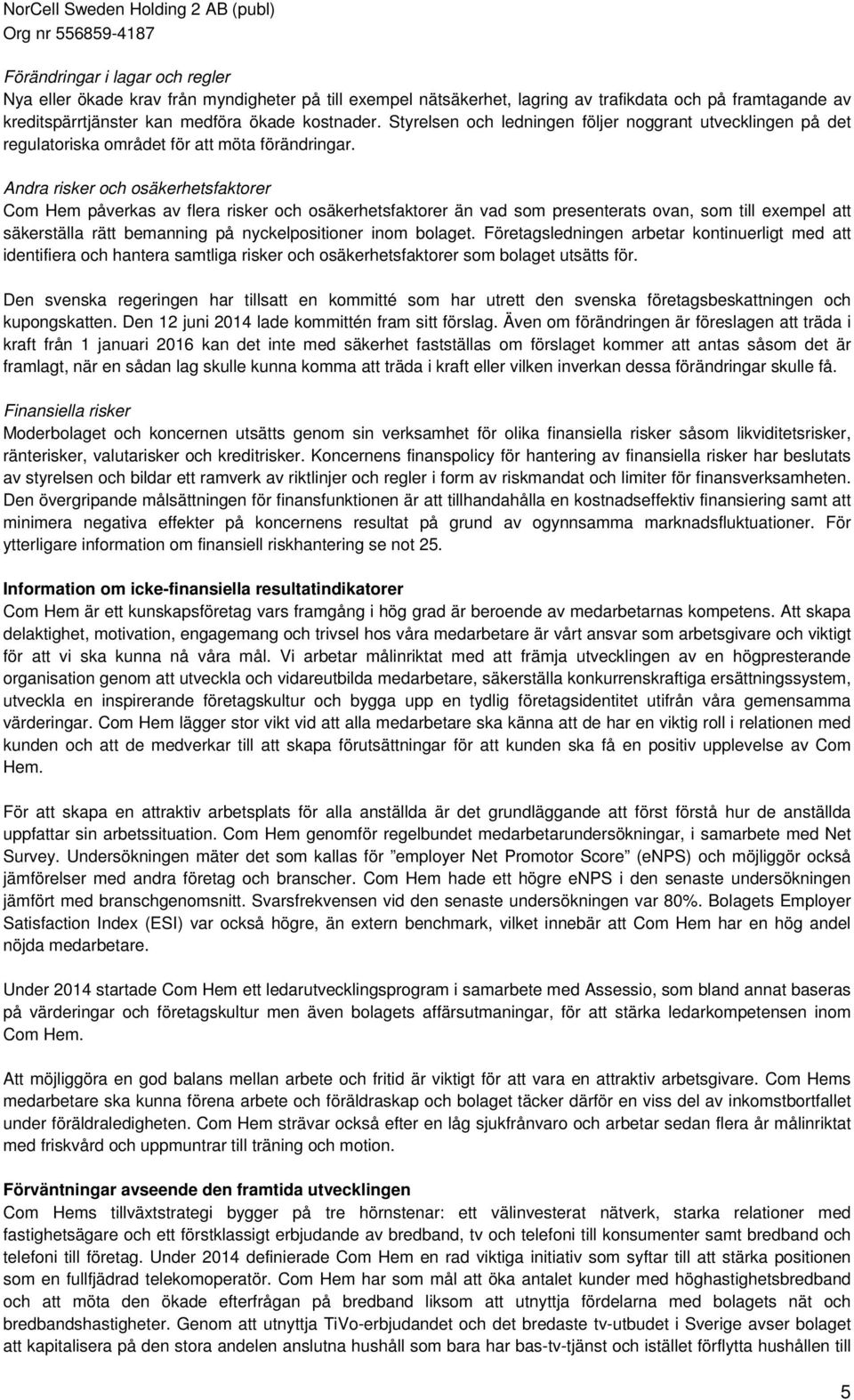 Andra risker och osäkerhetsfaktorer Com Hem påverkas av flera risker och osäkerhetsfaktorer än vad som presenterats ovan, som till exempel att säkerställa rätt bemanning på nyckelpositioner inom