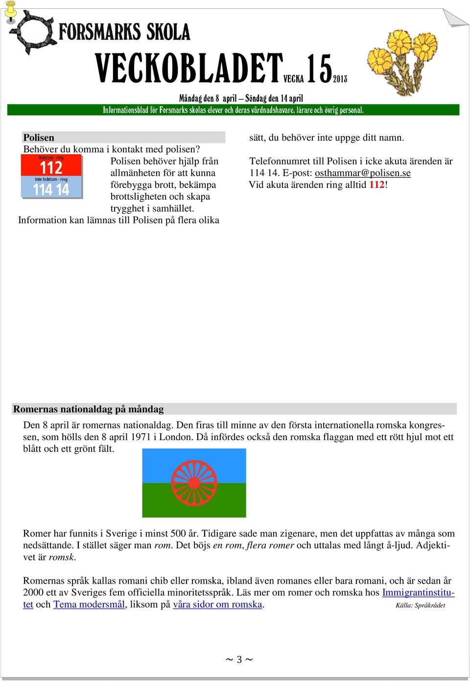 se Vid akuta ärenden ring alltid 112! Romernas nationaldag på måndag Den 8 april är romernas nationaldag.