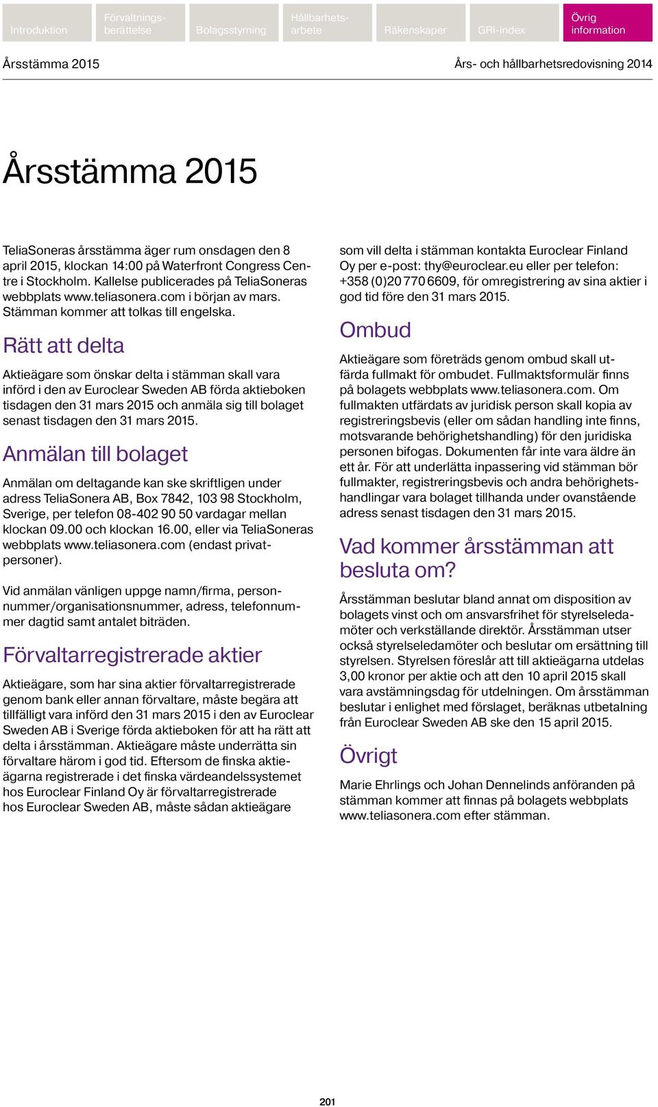 Rätt att delta Aktieägare som önskar delta i stämman skall vara införd i den av Euroclear Sweden AB förda aktie boken tisdagen den 31 mars 2015 och anmäla sig till bolaget senast tisdagen den 31 mars
