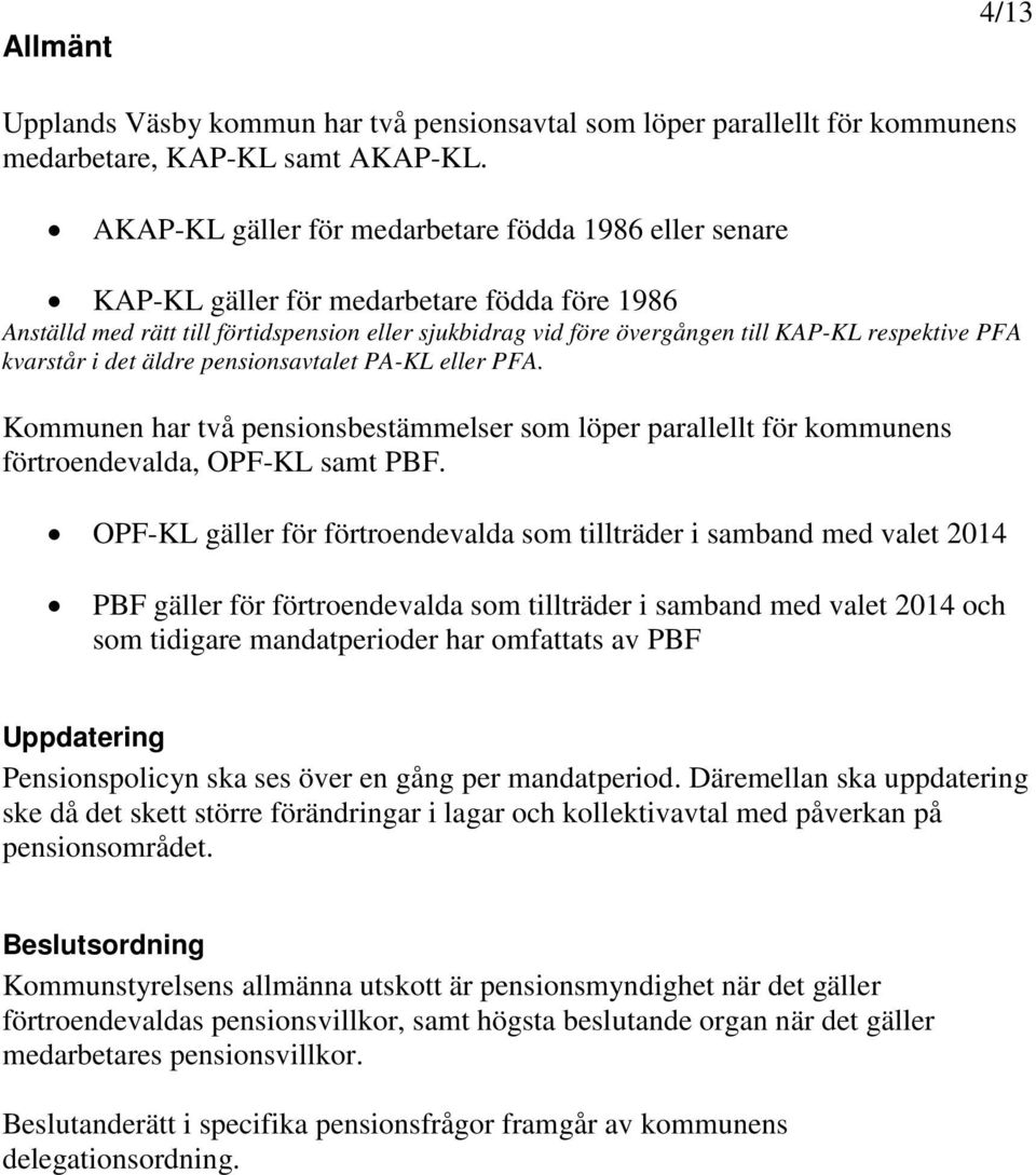 PFA kvarstår i det äldre pensionsavtalet PA-KL eller PFA. Kommunen har två pensionsbestämmelser som löper parallellt för kommunens förtroendevalda, OPF-KL samt PBF.