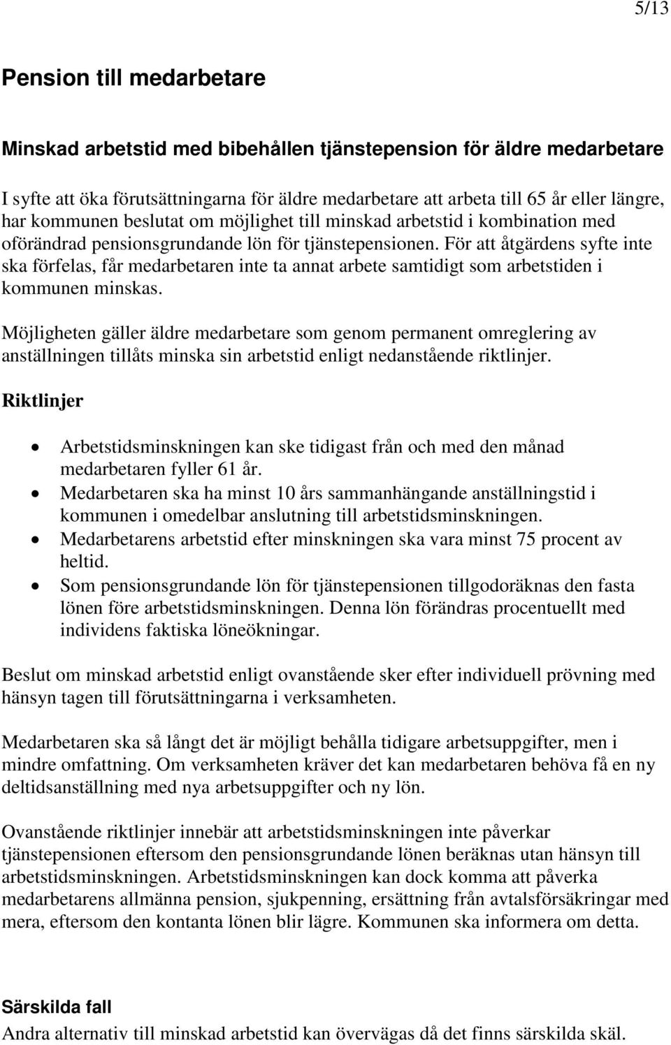 För att åtgärdens syfte inte ska förfelas, får medarbetaren inte ta annat arbete samtidigt som arbetstiden i kommunen minskas.