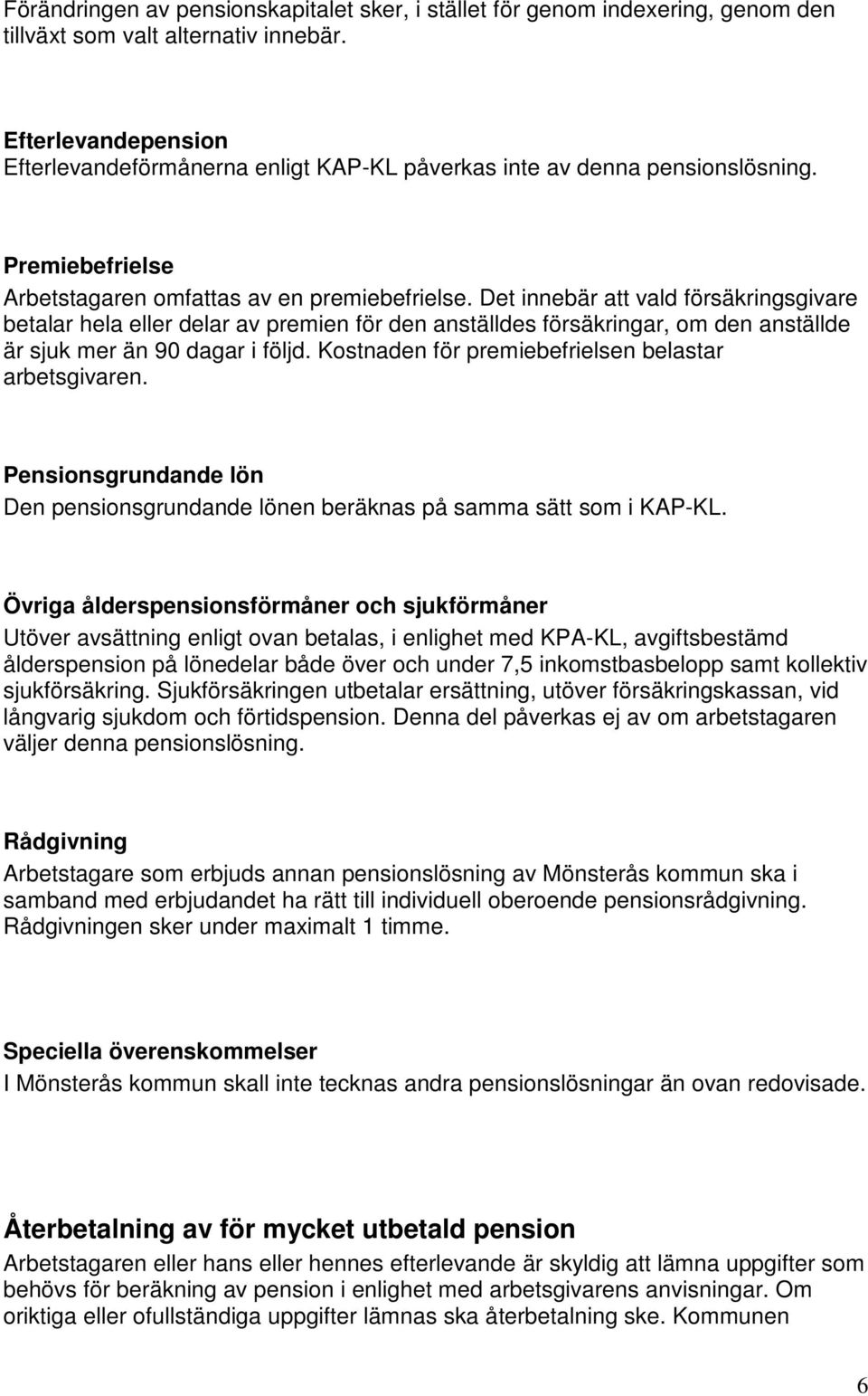 Det innebär att vald försäkringsgivare betalar hela eller delar av premien för den anställdes försäkringar, om den anställde är sjuk mer än 90 dagar i följd.