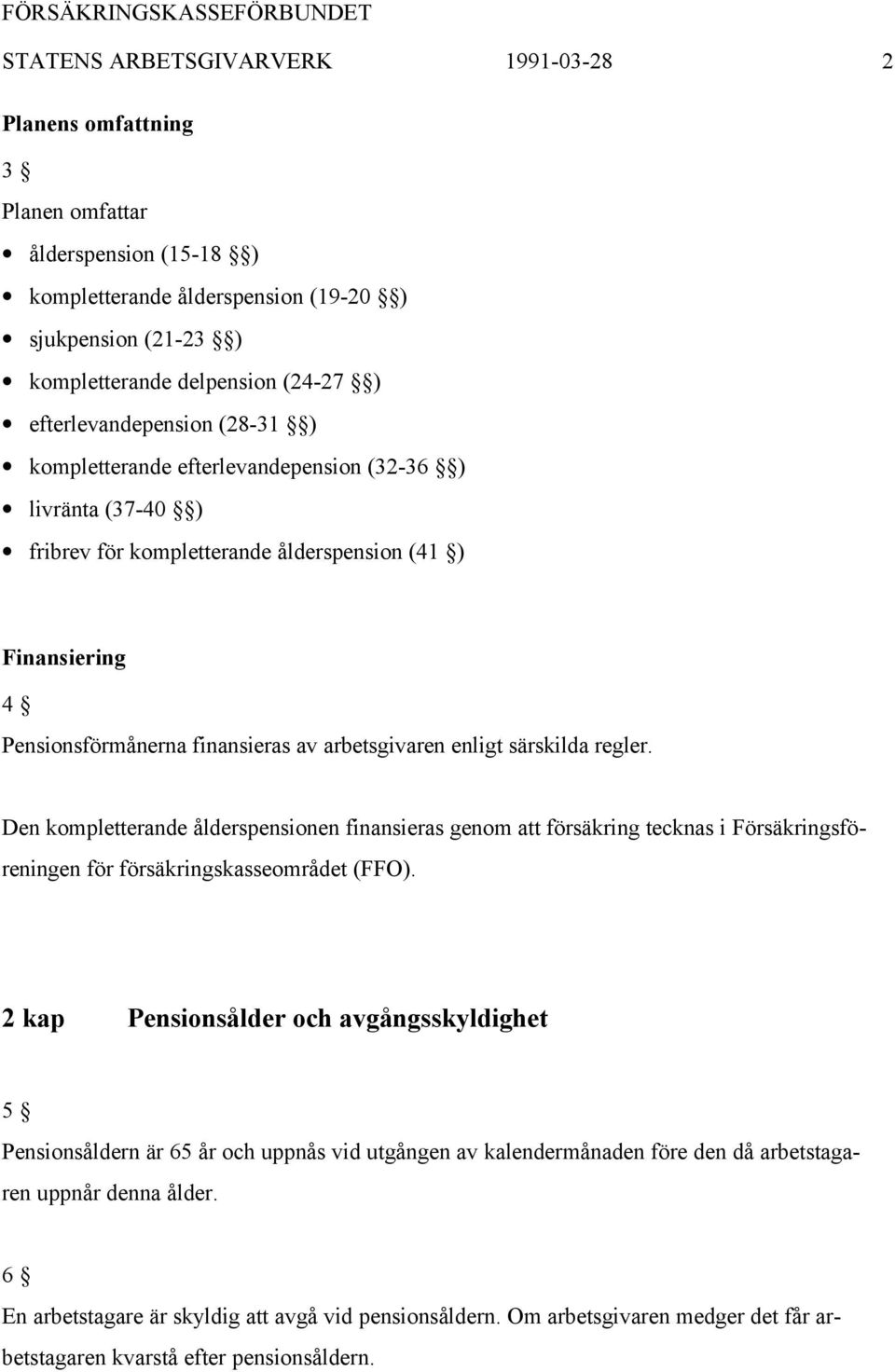 arbetsgivaren enligt särskilda regler. Den kompletterande ålderspensionen finansieras genom att försäkring tecknas i Försäkringsföreningen för försäkringskasseområdet (FFO).