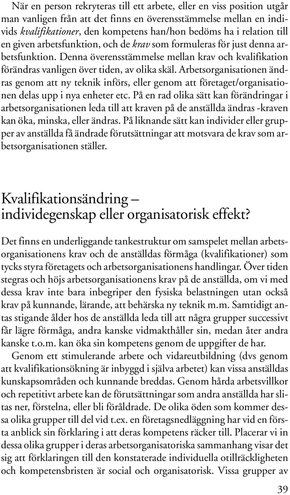 Arbetsorganisationen ändras genom att ny teknik införs, eller genom att företaget/organisationen delas upp i nya enheter etc.