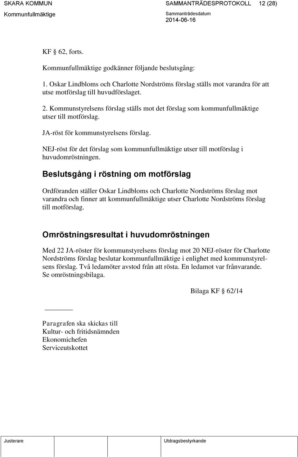 Kommunstyrelsens förslag ställs mot det förslag som kommunfullmäktige utser till motförslag. JA-röst för kommunstyrelsens förslag.