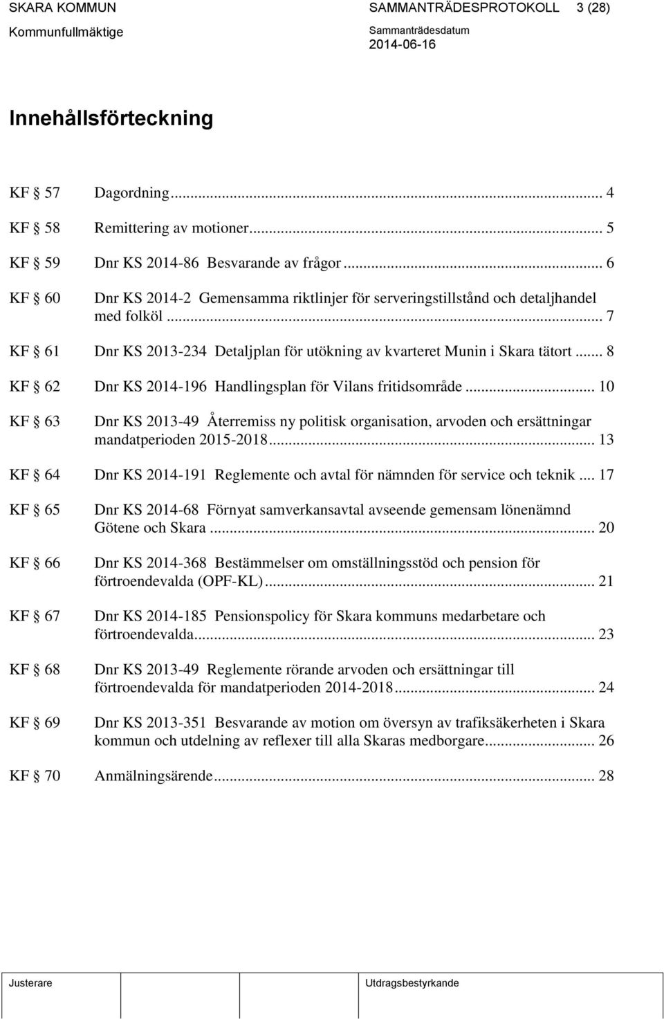 .. 8 KF 62 Dnr KS 2014-196 Handlingsplan för Vilans fritidsområde... 10 KF 63 Dnr KS 2013-49 Återremiss ny politisk organisation, arvoden och ersättningar mandatperioden 2015-2018.