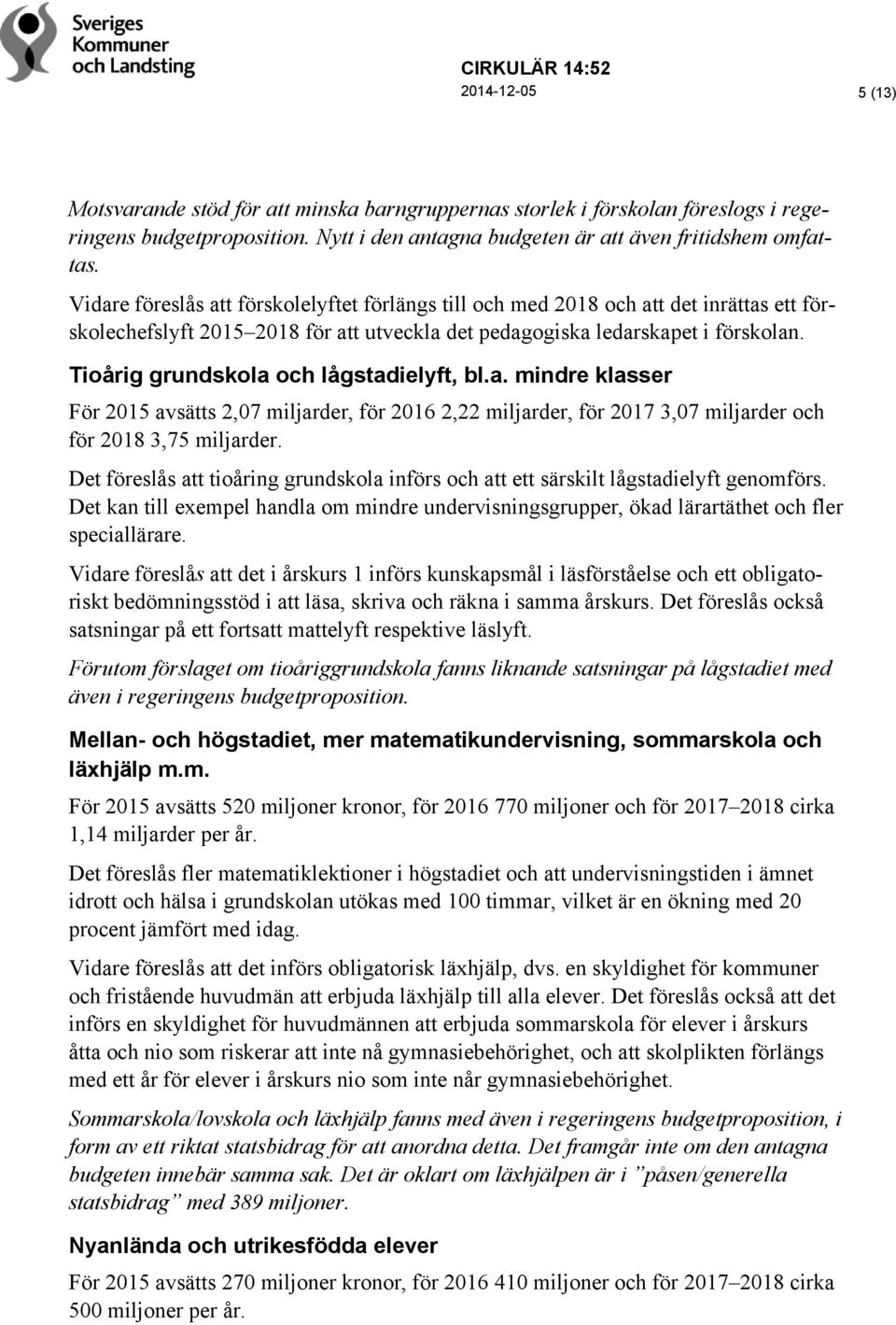 Tioårig grundskola och lågstadielyft, bl.a. mindre klasser För 2015 avsätts 2,07 miljarder, för 2016 2,22 miljarder, för 2017 3,07 miljarder och för 2018 3,75 miljarder.