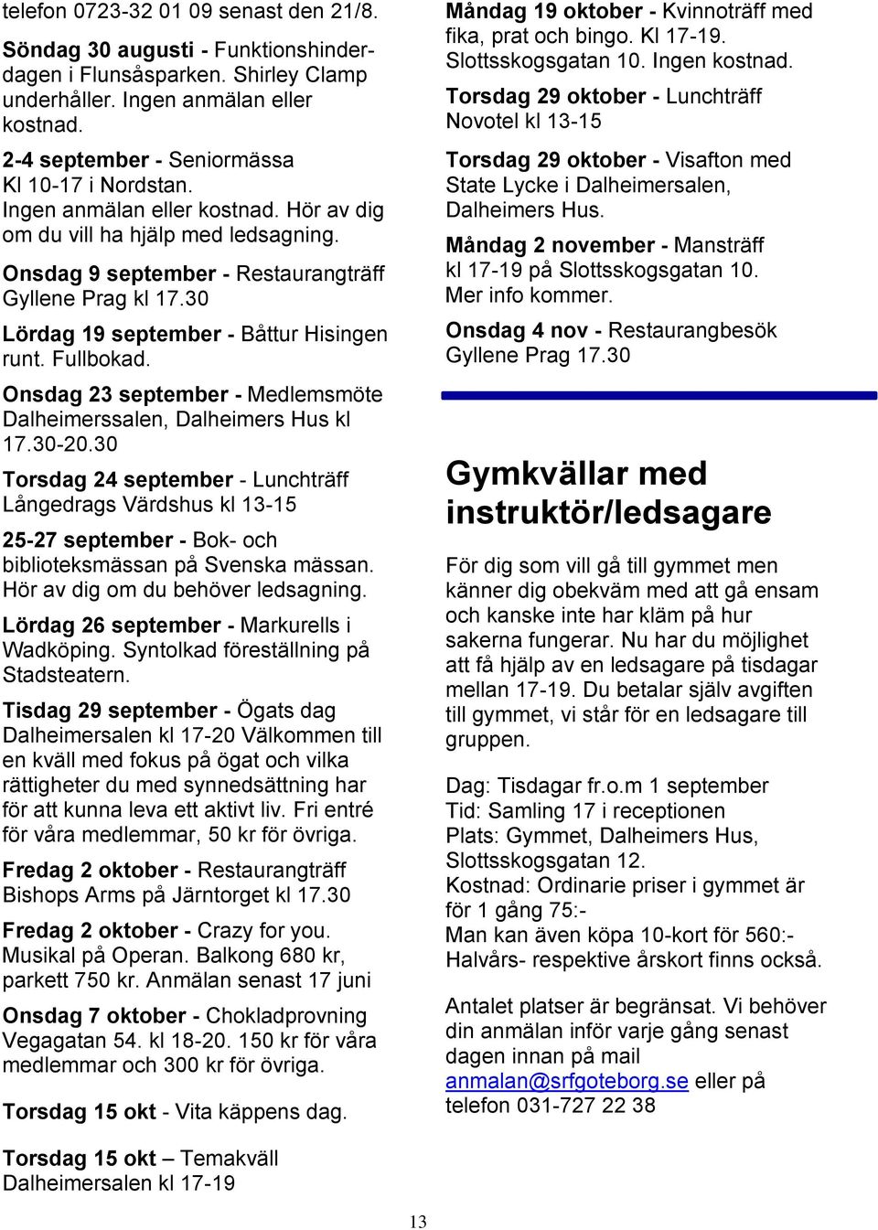 30 Lördag 19 september - Båttur Hisingen runt. Fullbokad. Onsdag 23 september - Medlemsmöte Dalheimerssalen, Dalheimers Hus kl 17.30-20.