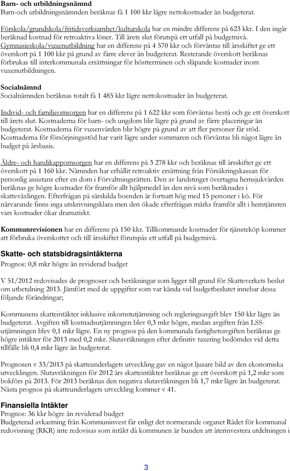 Gymnasieskola/vuxenutbildning har en differens på 4 570 kkr och förväntas till årsskiftet ge ett överskott på 1 100 kkr på grund av färre elever än budgeterat.