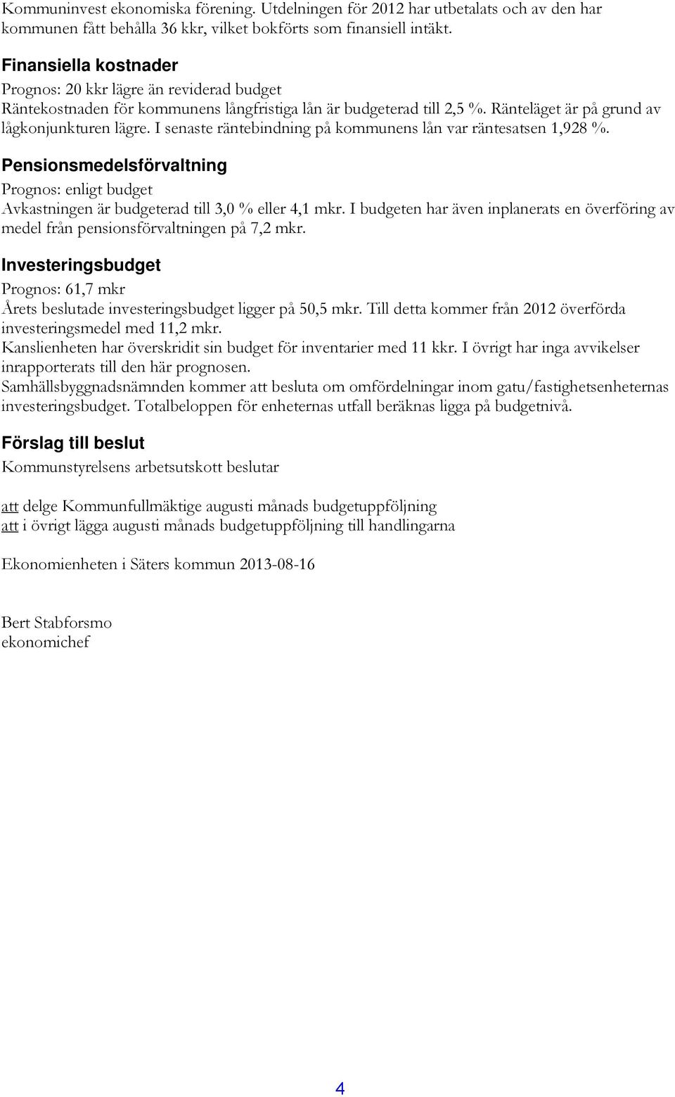 I senaste räntebindning på kommunens lån var räntesatsen 1,928 %. Pensionsmedelsförvaltning Prognos: enligt budget Avkastningen är budgeterad till 3,0 % eller 4,1 mkr.