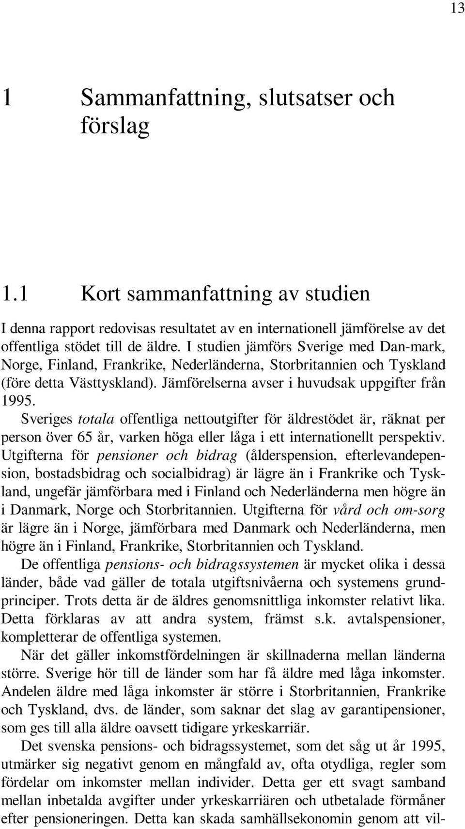 Sveriges totala offentliga nettoutgifter för äldrestödet är, räknat per person över 65 år, varken höga eller låga i ett internationellt perspektiv.