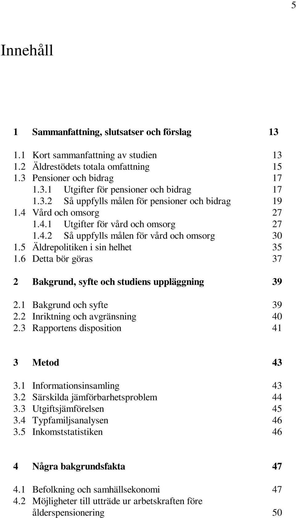 6 Detta bör göras 37 2 Bakgrund, syfte och studiens uppläggning 39 2.1 Bakgrund och syfte 39 2.2 Inriktning och avgränsning 40 2.3 Rapportens disposition 41 3 Metod 43 3.1 Informationsinsamling 43 3.