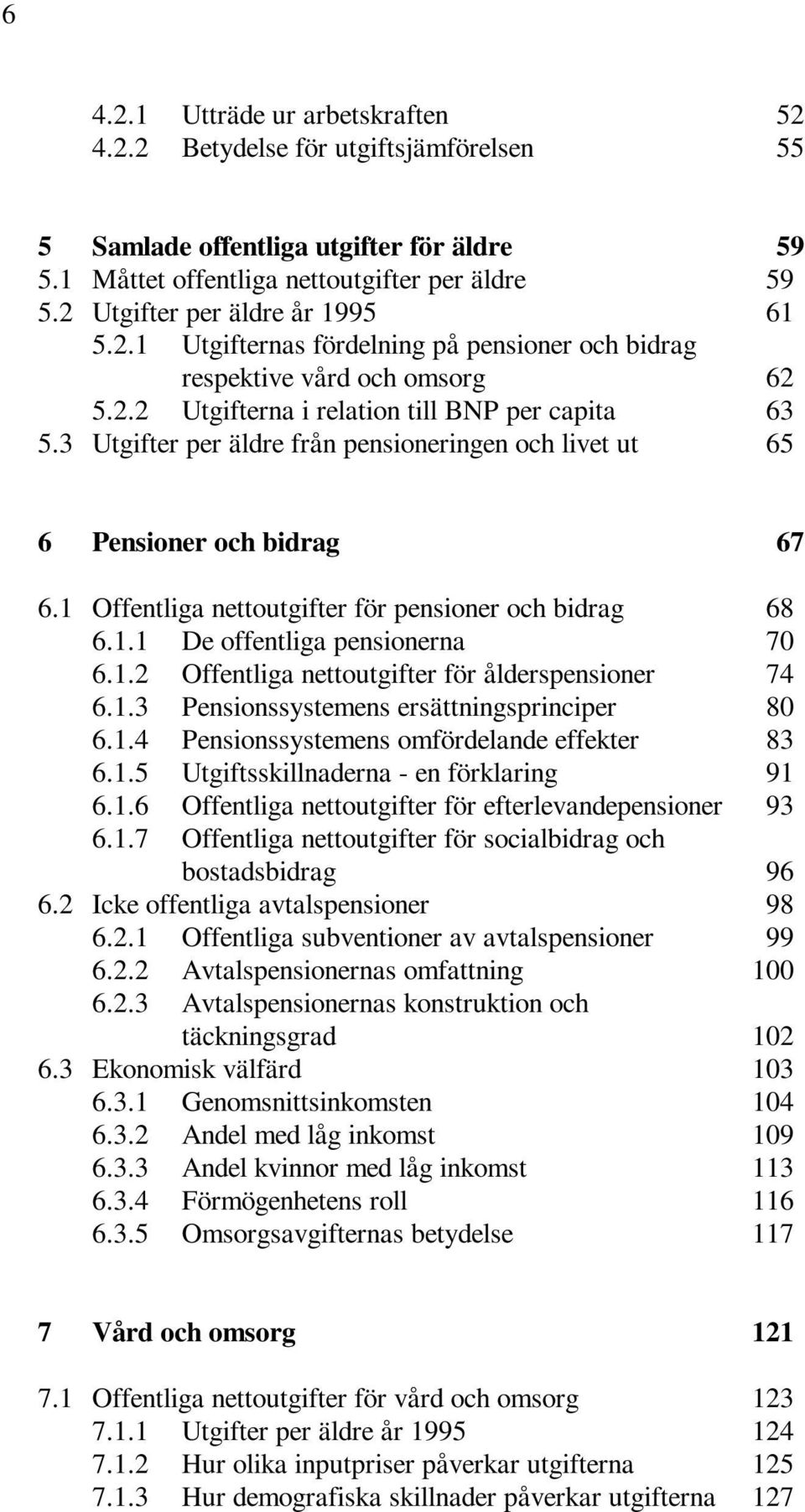 3 Utgifter per äldre från pensioneringen och livet ut 65 6 Pensioner och bidrag 67 6.1 Offentliga nettoutgifter för pensioner och bidrag 68 6.1.1 De offentliga pensionerna 70 6.1.2 Offentliga nettoutgifter för ålderspensioner 74 6.