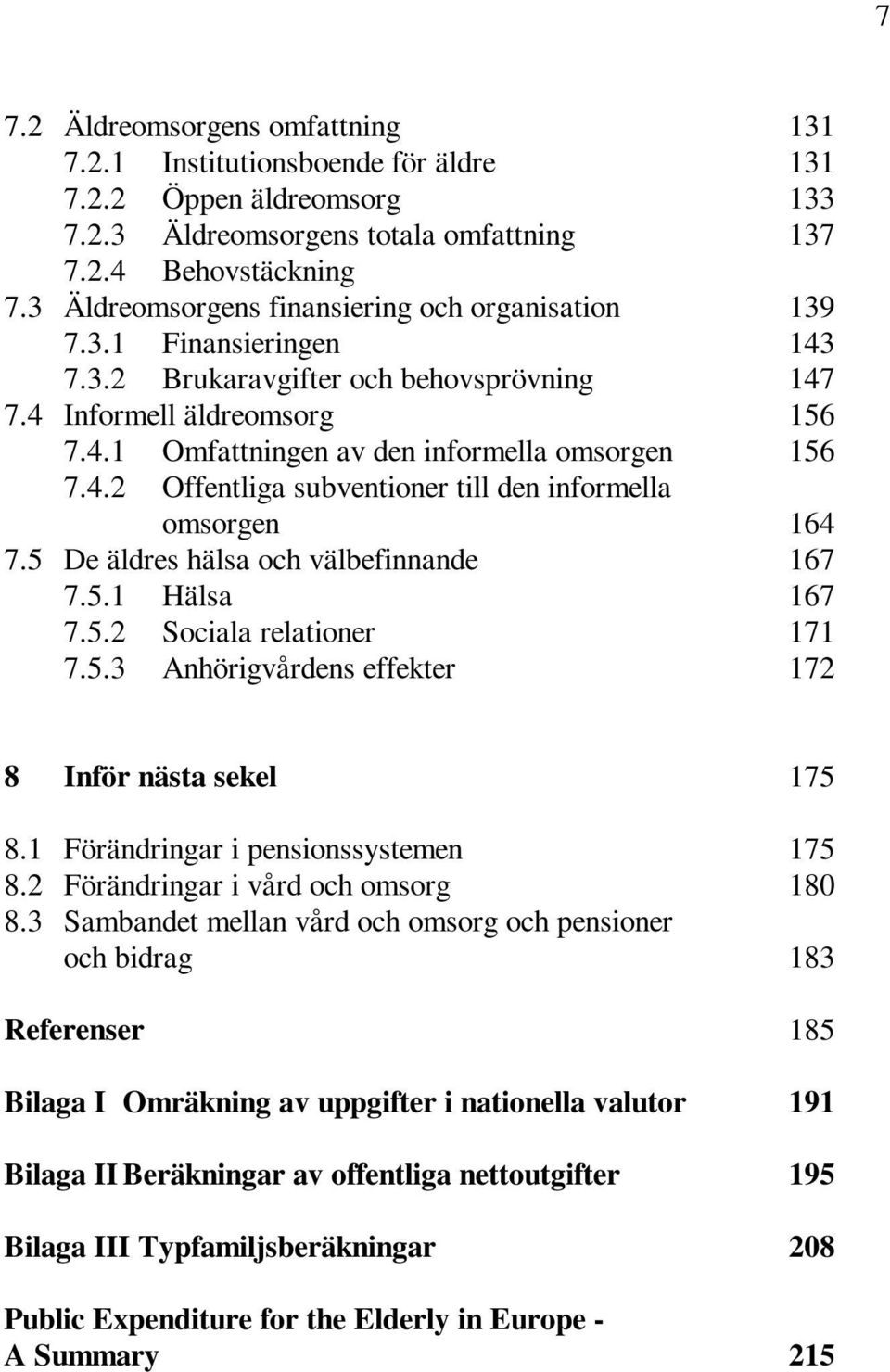 4.2 Offentliga subventioner till den informella omsorgen 164 7.5 De äldres hälsa och välbefinnande 167 7.5.1 Hälsa 167 7.5.2 Sociala relationer 171 7.5.3 Anhörigvårdens effekter 172 8 Inför nästa sekel 175 8.