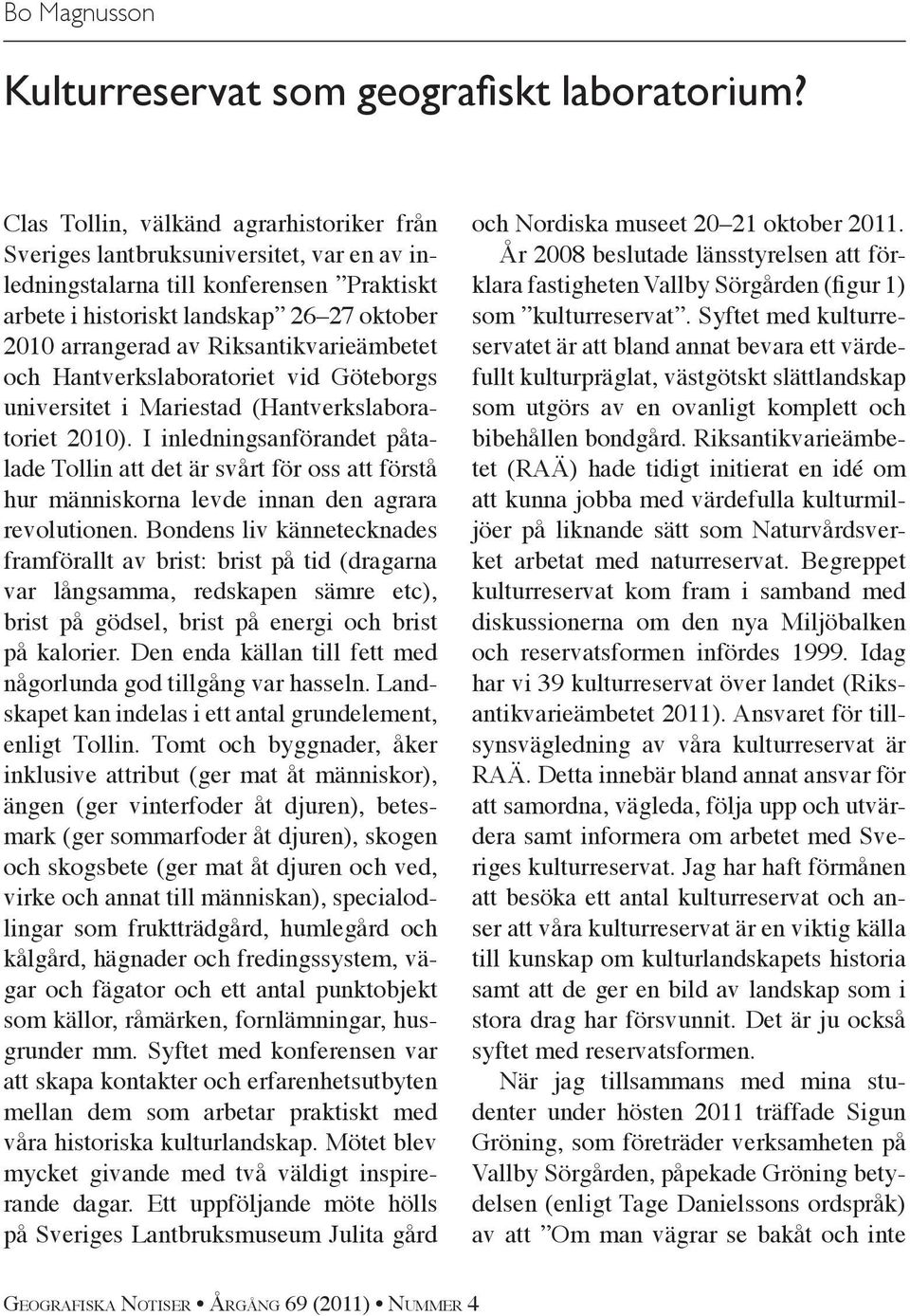 Riksantikvarieämbetet och Hantverkslaboratoriet vid Göteborgs universitet i Mariestad (Hantverkslaboratoriet 2010).