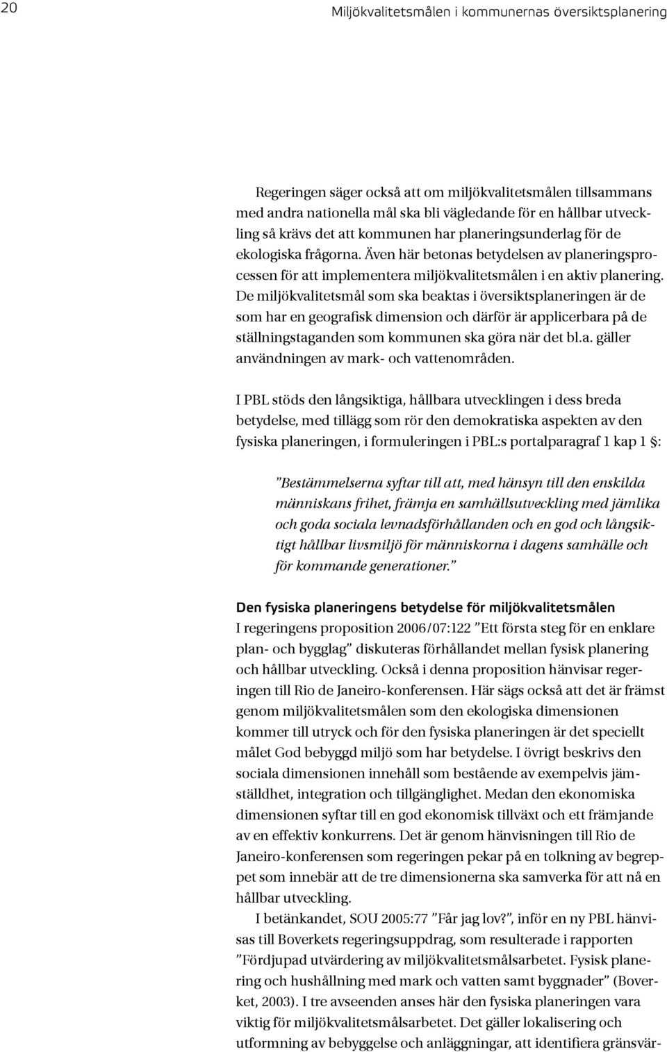 De miljökvalitetsmål som ska beaktas i översiktsplaneringen är de som har en geografisk dimension och därför är applicerbara på de ställningstaganden som kommunen ska göra när det bl.a. gäller användningen av mark- och vattenområden.