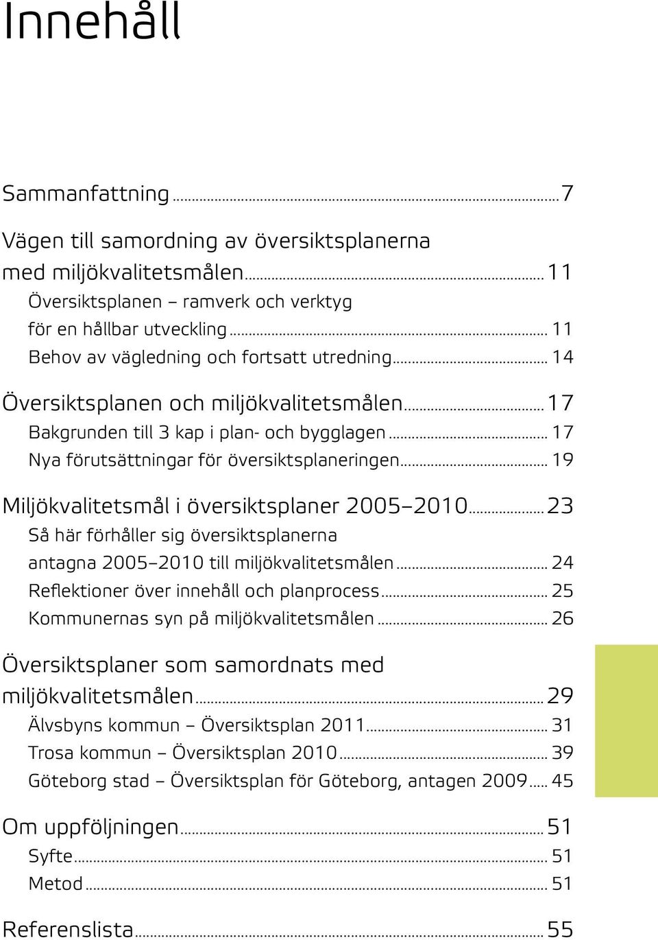 .. 19 Miljökvalitetsmål i översiktsplaner 2005 2010...23 Så här förhåller sig översiktsplanerna antagna 2005 2010 till miljökvalitetsmålen... 24 Reflektioner över innehåll och planprocess.