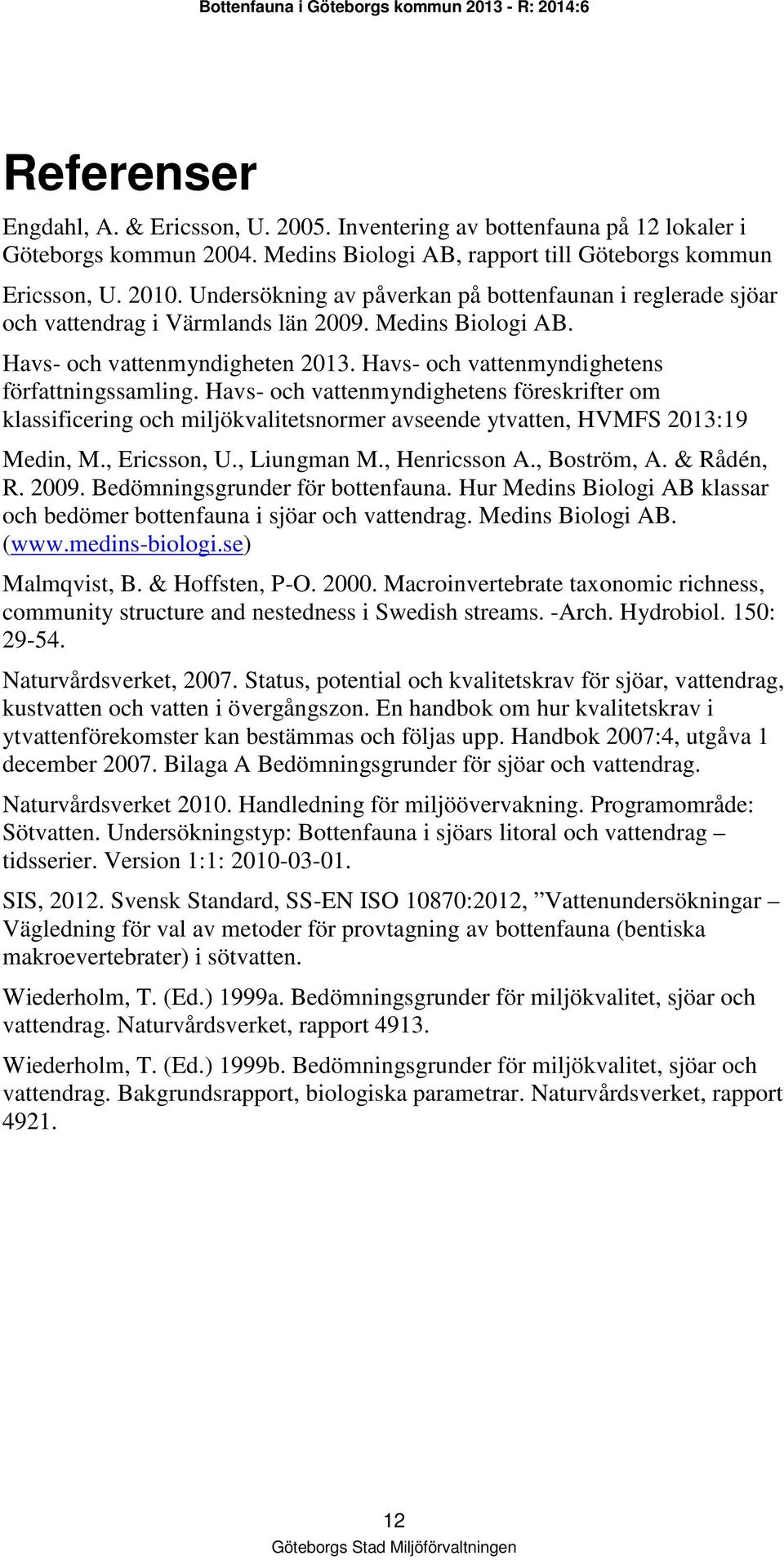 Havs- och vattenmyndighetens föreskrifter om klassificering och miljökvalitetsnormer avseende ytvatten, HVMFS 2013:19 Medin, M., Ericsson, U., Liungman M., Henricsson A., Boström, A. & Rådén, R. 2009.