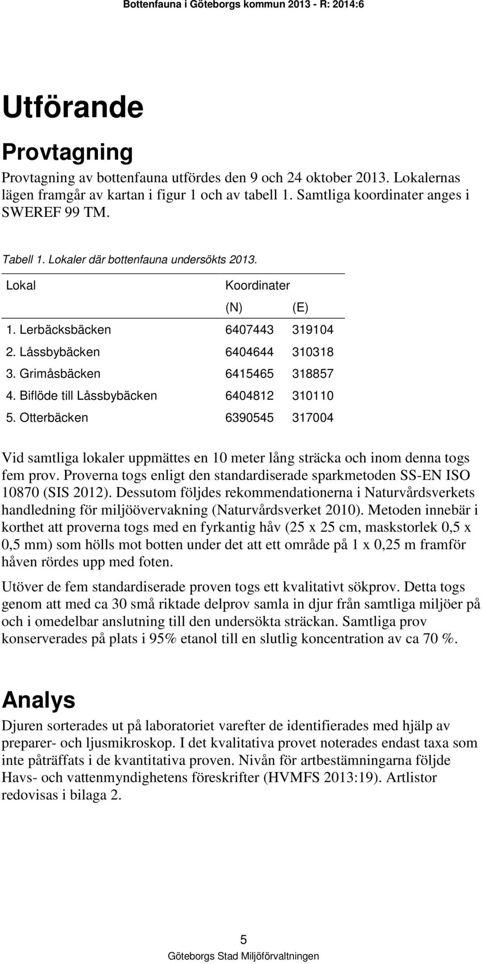 Biflöde till Låssbybäcken 6404812 310110 5. Otterbäcken 6390545 317004 Vid samtliga lokaler uppmättes en 10 meter lång sträcka och inom denna togs fem prov.