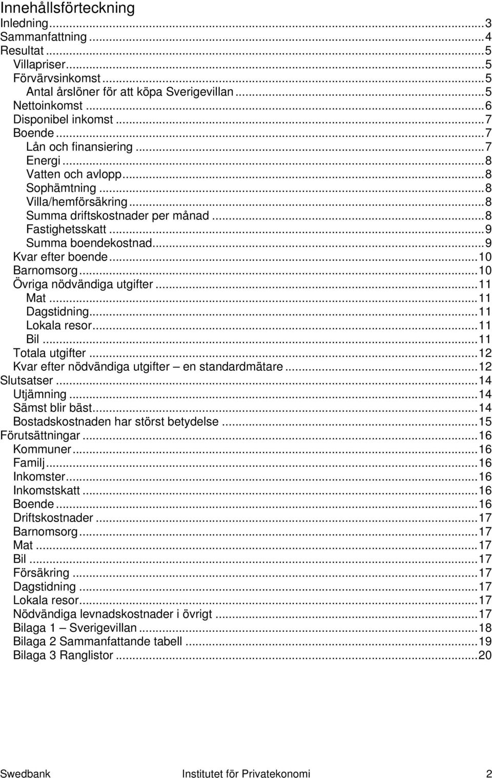 ..10 Barnomsorg...10 Övriga nödvändiga utgifter...11 Mat...11 Dagstidning...11 Lokala resor...11 Bil...11 Totala utgifter...12 Kvar efter nödvändiga utgifter en standardmätare...12 Slutsatser.