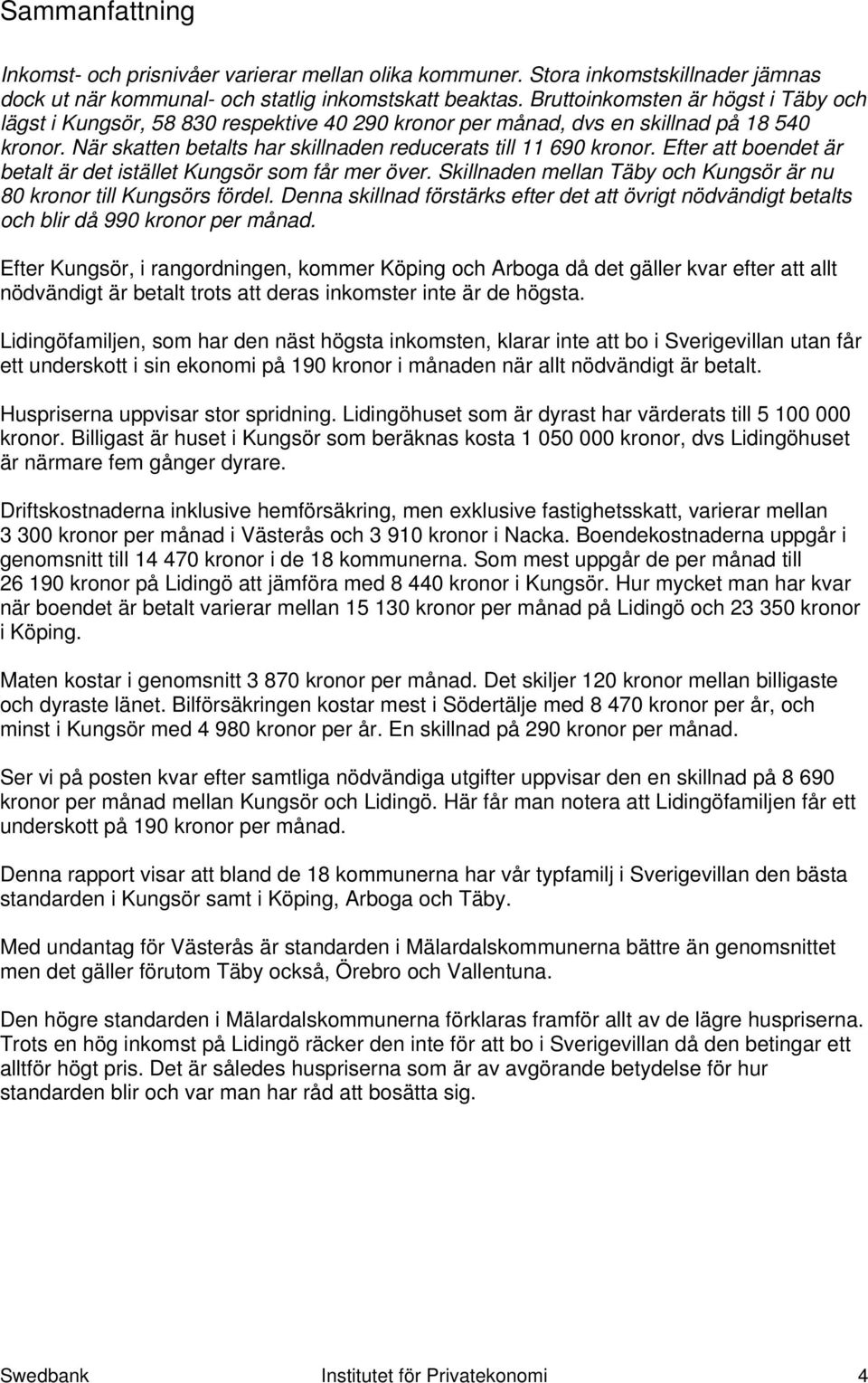 Efter att boendet är betalt är det istället Kungsör som får mer över. Skillnaden mellan Täby och Kungsör är nu 80 kronor till Kungsörs fördel.