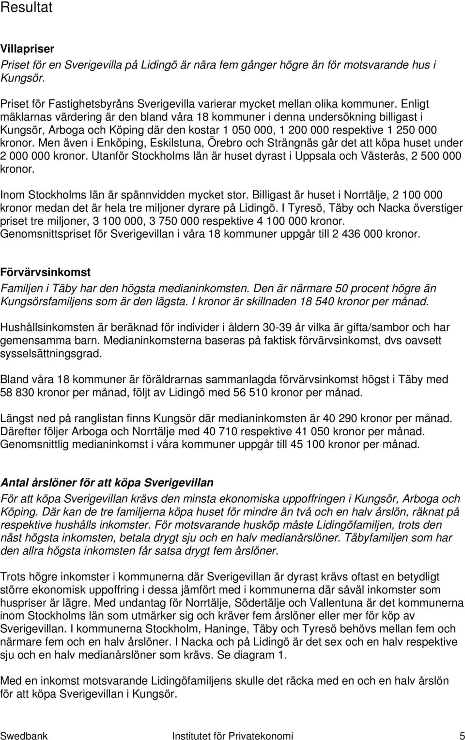 Men även i Enköping, Eskilstuna, Örebro och Strängnäs går det att köpa huset under 2 000 000 kronor. Utanför Stockholms län är huset dyrast i Uppsala och Västerås, 2 500 000 kronor.