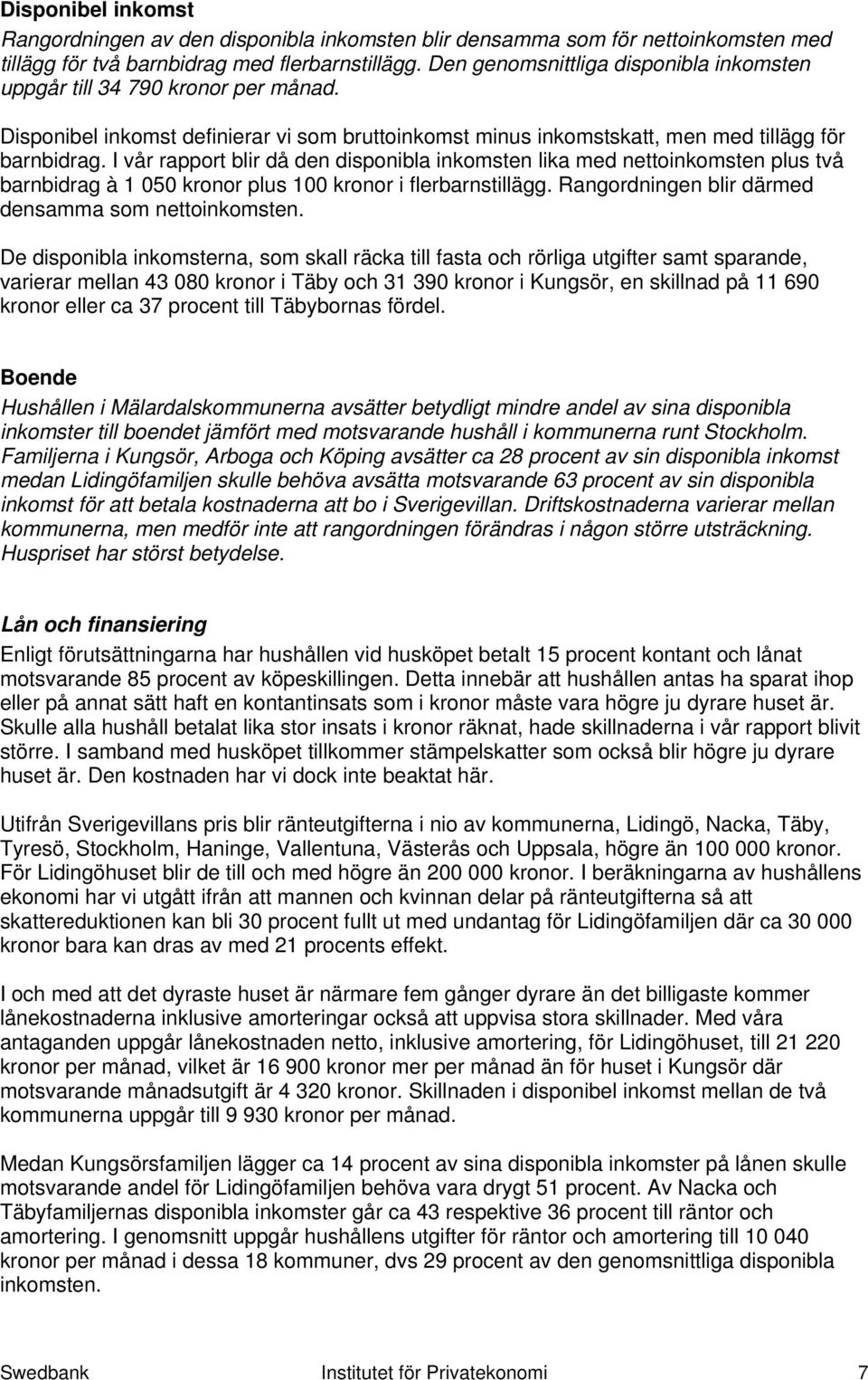 I vår rapport blir då den disponibla inkomsten lika med nettoinkomsten plus två barnbidrag à 1 050 kronor plus 100 kronor i flerbarnstillägg. Rangordningen blir därmed densamma som nettoinkomsten.