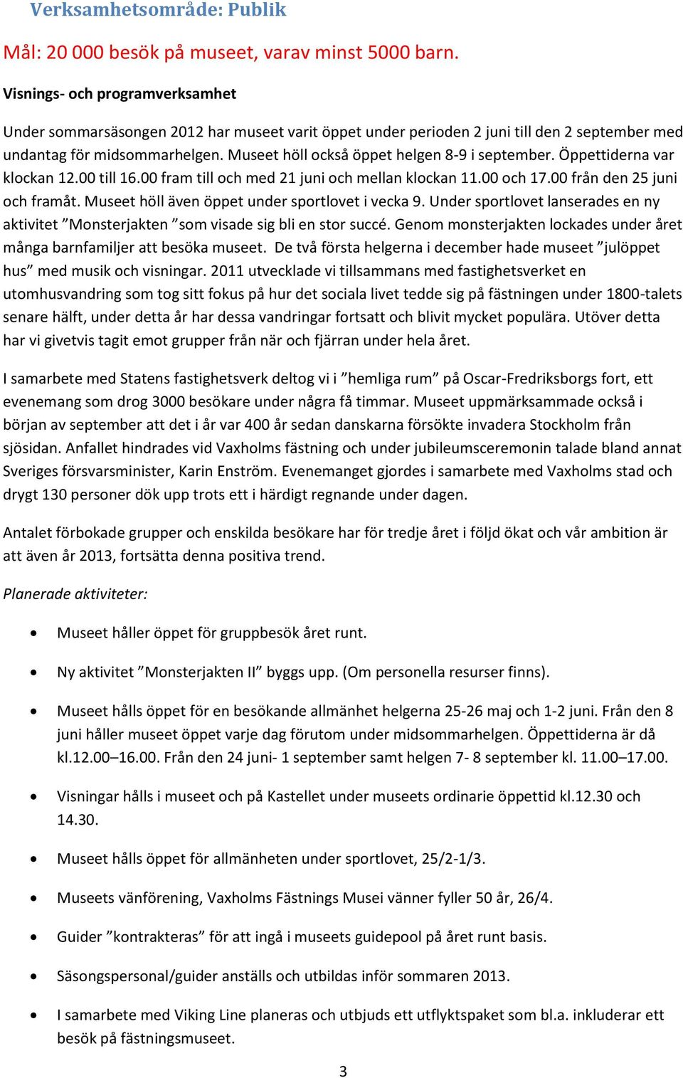 Museet höll också öppet helgen 8-9 i september. Öppettiderna var klockan 12.00 till 16.00 fram till och med 21 juni och mellan klockan 11.00 och 17.00 från den 25 juni och framåt.