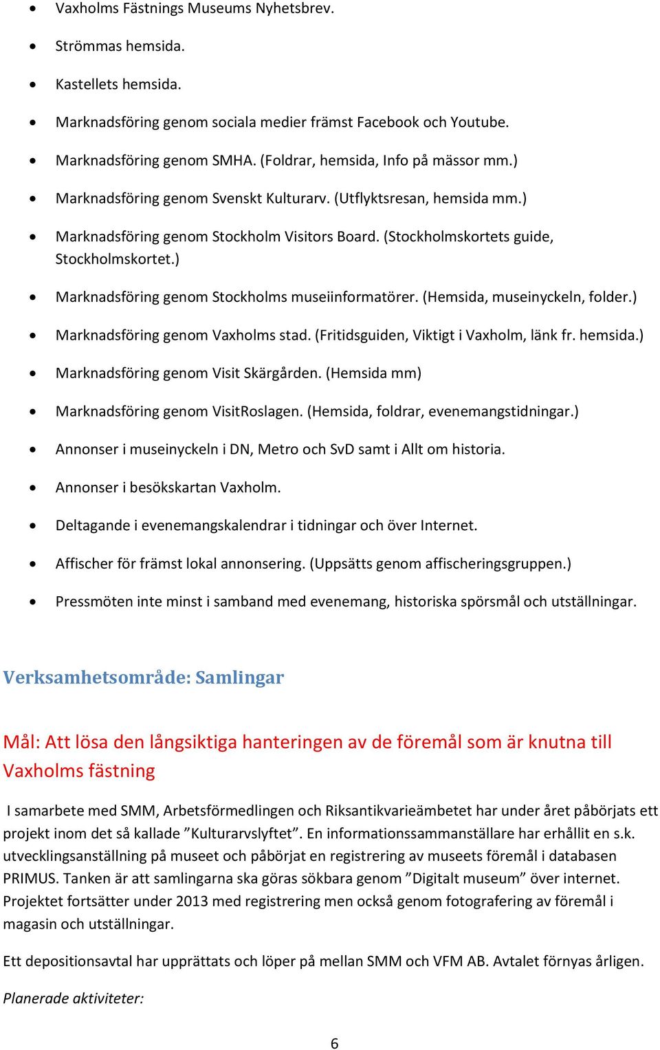 ) Marknadsföring genom Stockholms museiinformatörer. (Hemsida, museinyckeln, folder.) Marknadsföring genom Vaxholms stad. (Fritidsguiden, Viktigt i Vaxholm, länk fr. hemsida.