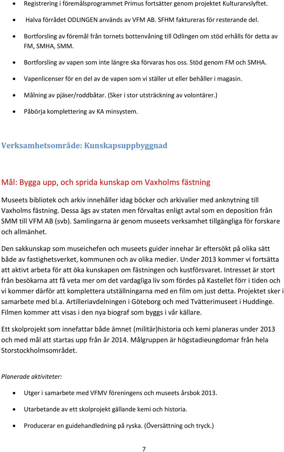 Vapenlicenser för en del av de vapen som vi ställer ut eller behåller i magasin. Målning av pjäser/roddbåtar. (Sker i stor utsträckning av volontärer.) Påbörja komplettering av KA minsystem.