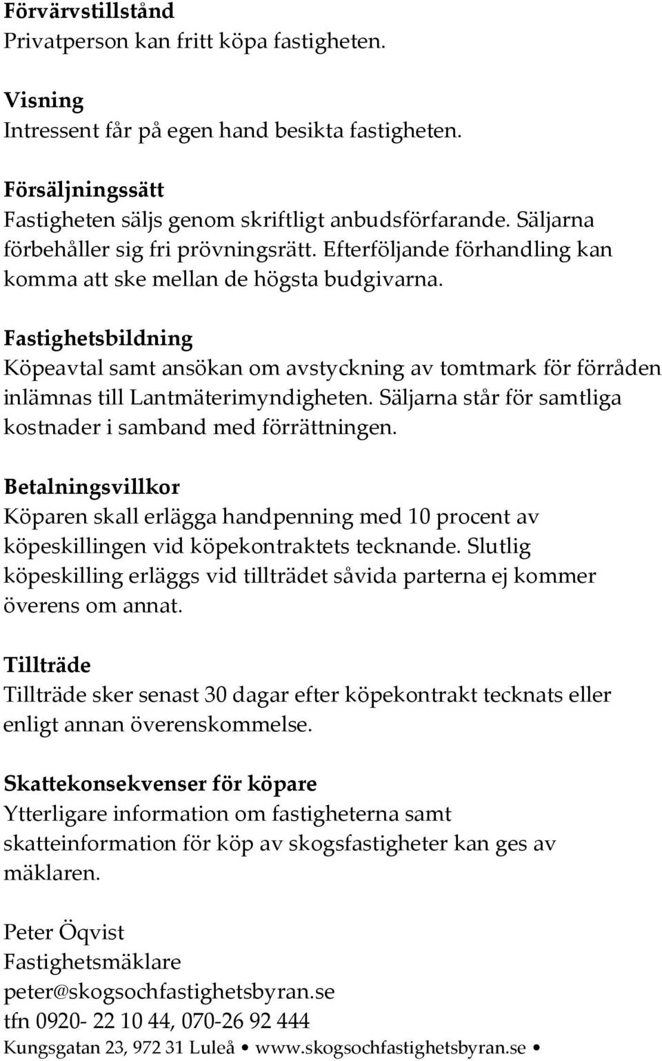 Fatighetbildning Köpeatal amt anökan om atyckning a tomtmark för förråden inlämna till Lantmäterimyndigheten. Säljarna tår för amtliga kotnader i amband med förrättningen.