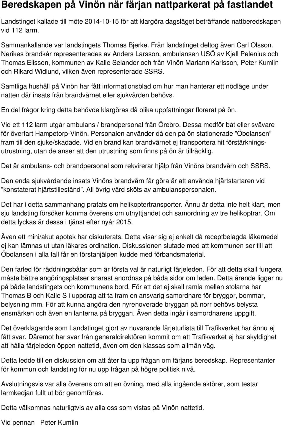 Nerikes brandkår representerades av Anders Larsson, ambulansen USÖ av Kjell Pelenius och Thomas Elisson, kommunen av Kalle Selander och från Vinön Mariann Karlsson, Peter Kumlin och Rikard Widlund,