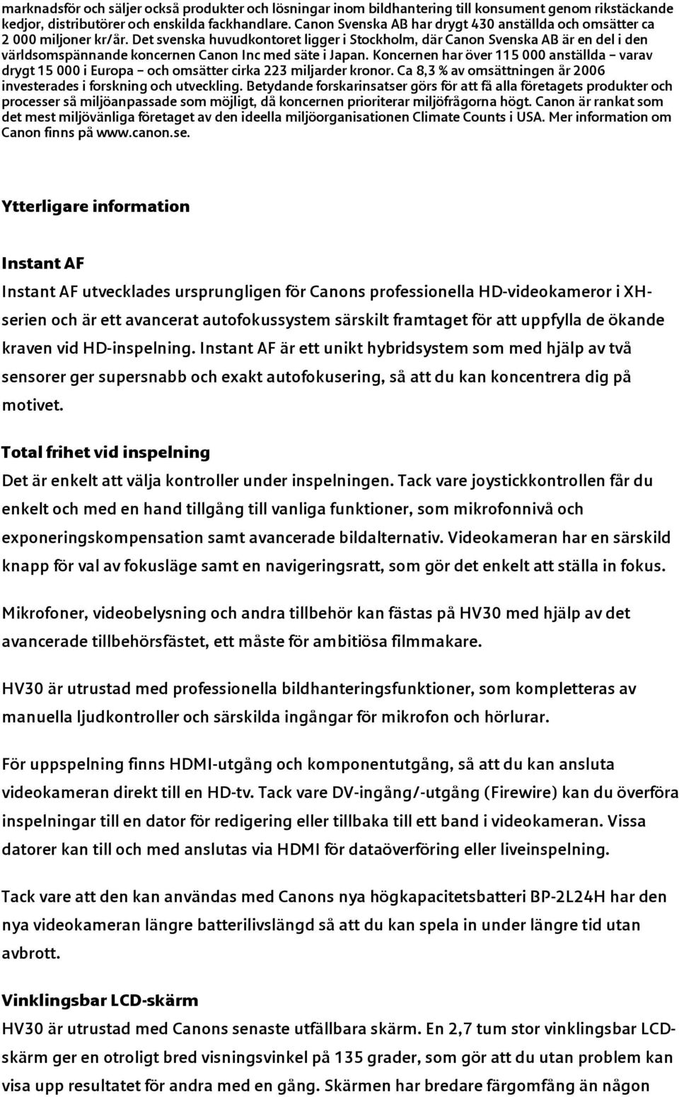 Det svenska huvudkontoret ligger i Stockholm, där Canon Svenska AB är en del i den världsomspännande koncernen Canon Inc med säte i Japan.